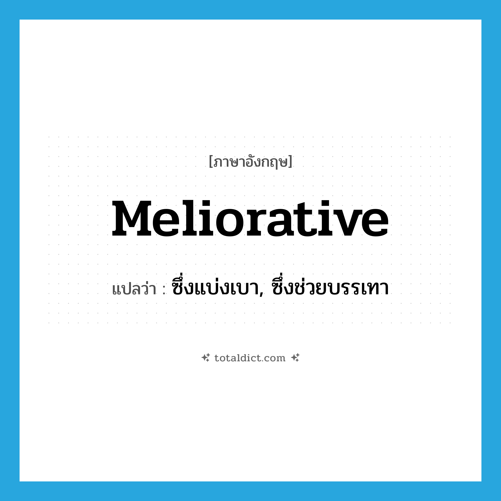 meliorative แปลว่า?, คำศัพท์ภาษาอังกฤษ meliorative แปลว่า ซึ่งแบ่งเบา, ซึ่งช่วยบรรเทา ประเภท ADJ หมวด ADJ