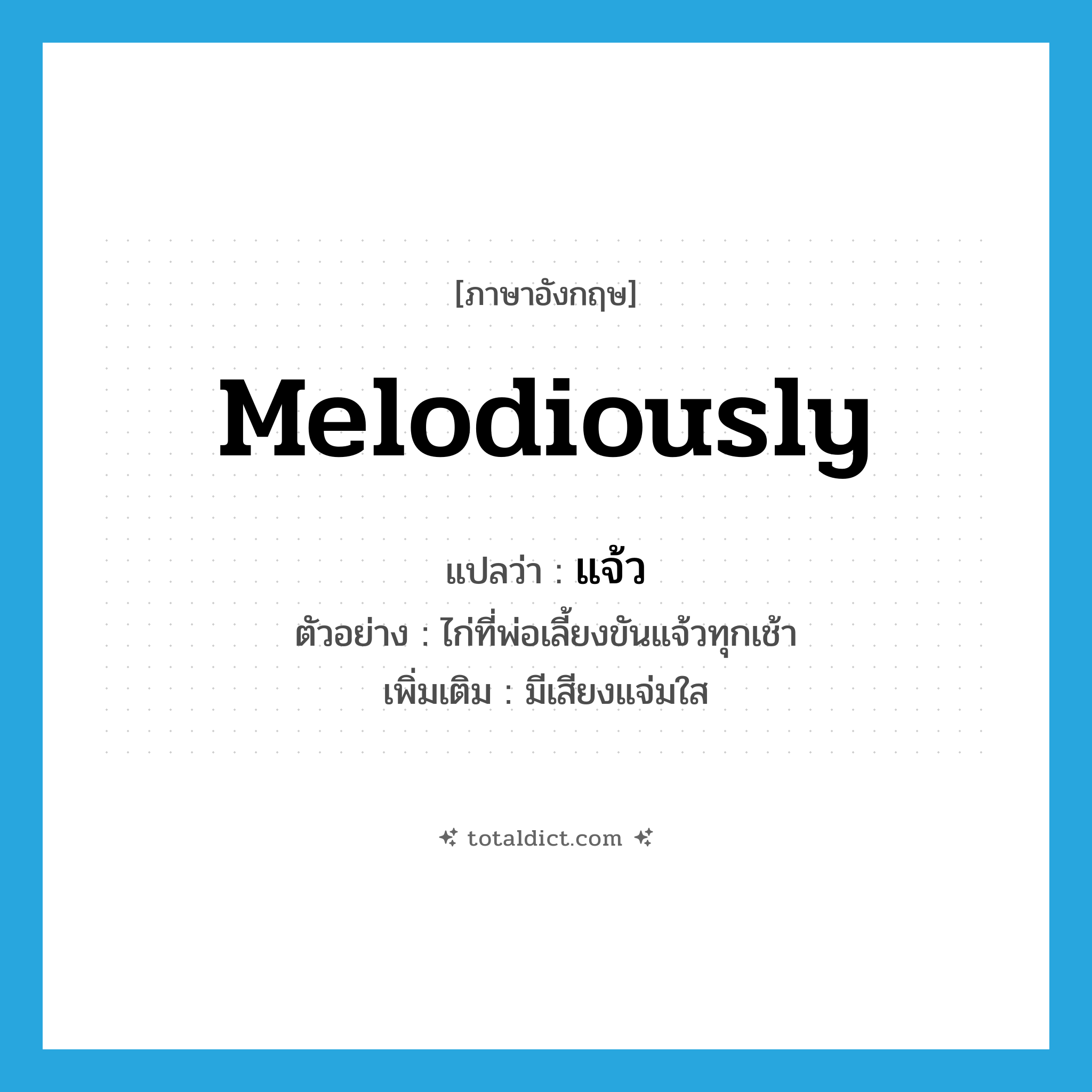 melodiously แปลว่า?, คำศัพท์ภาษาอังกฤษ melodiously แปลว่า แจ้ว ประเภท ADV ตัวอย่าง ไก่ที่พ่อเลี้ยงขันแจ้วทุกเช้า เพิ่มเติม มีเสียงแจ่มใส หมวด ADV