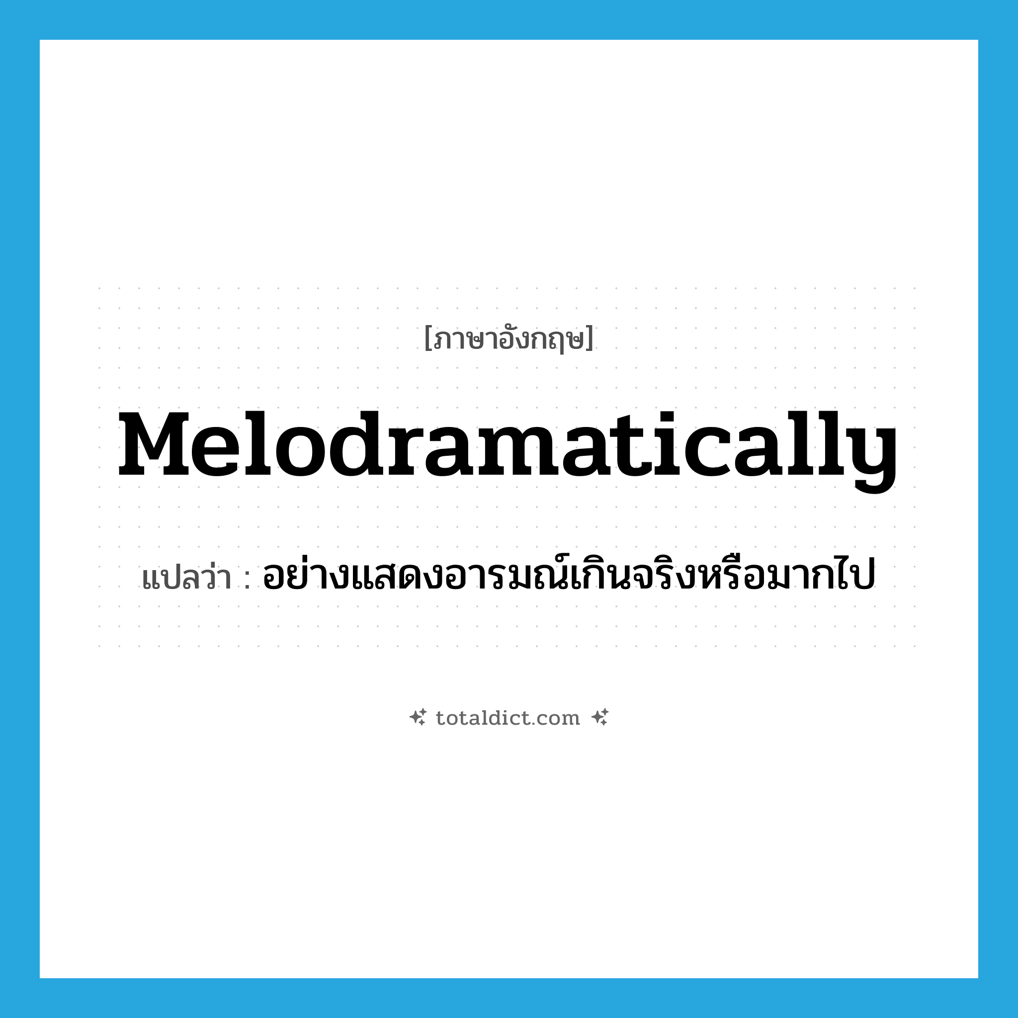 melodramatically แปลว่า?, คำศัพท์ภาษาอังกฤษ melodramatically แปลว่า อย่างแสดงอารมณ์เกินจริงหรือมากไป ประเภท ADV หมวด ADV