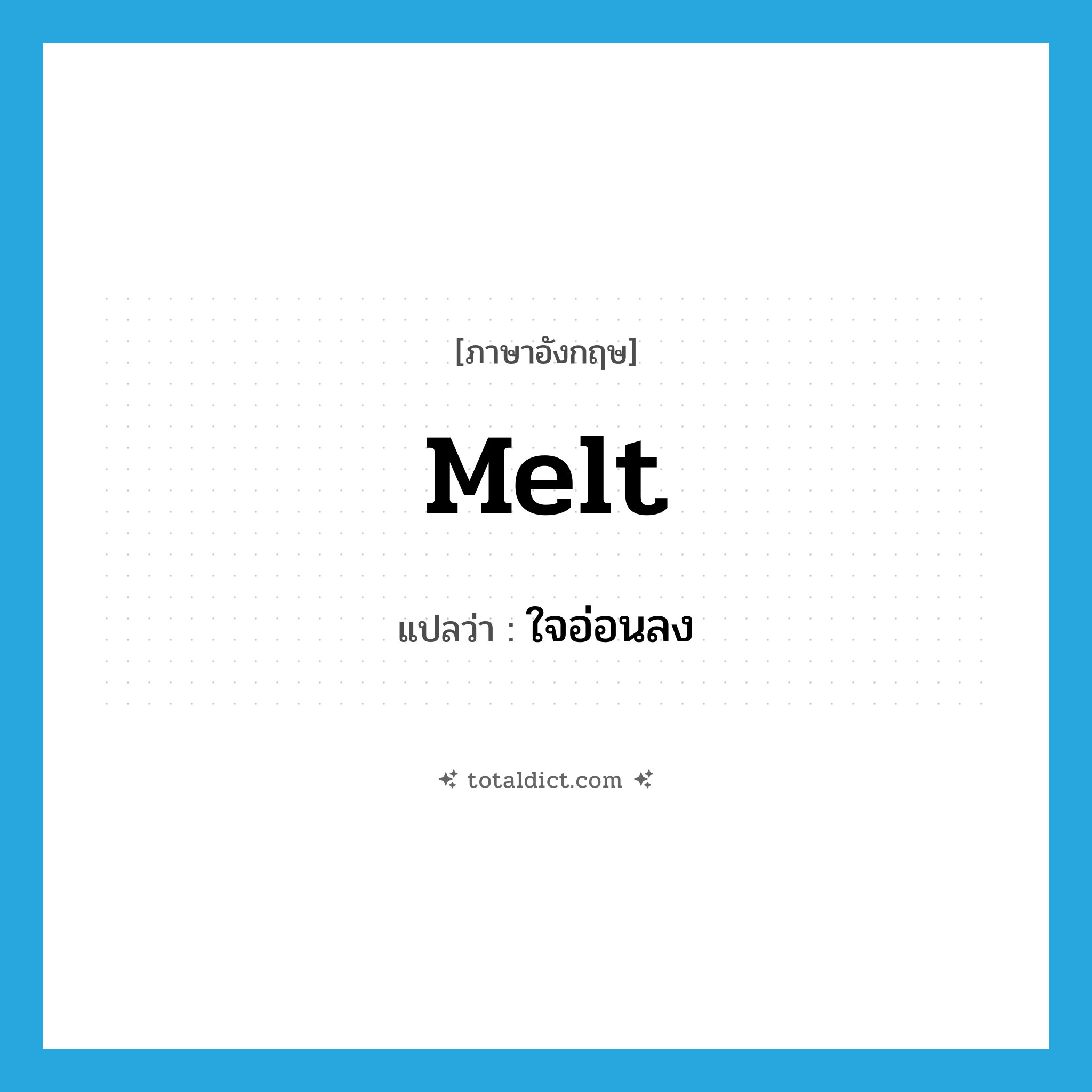 melt แปลว่า?, คำศัพท์ภาษาอังกฤษ melt แปลว่า ใจอ่อนลง ประเภท VI หมวด VI