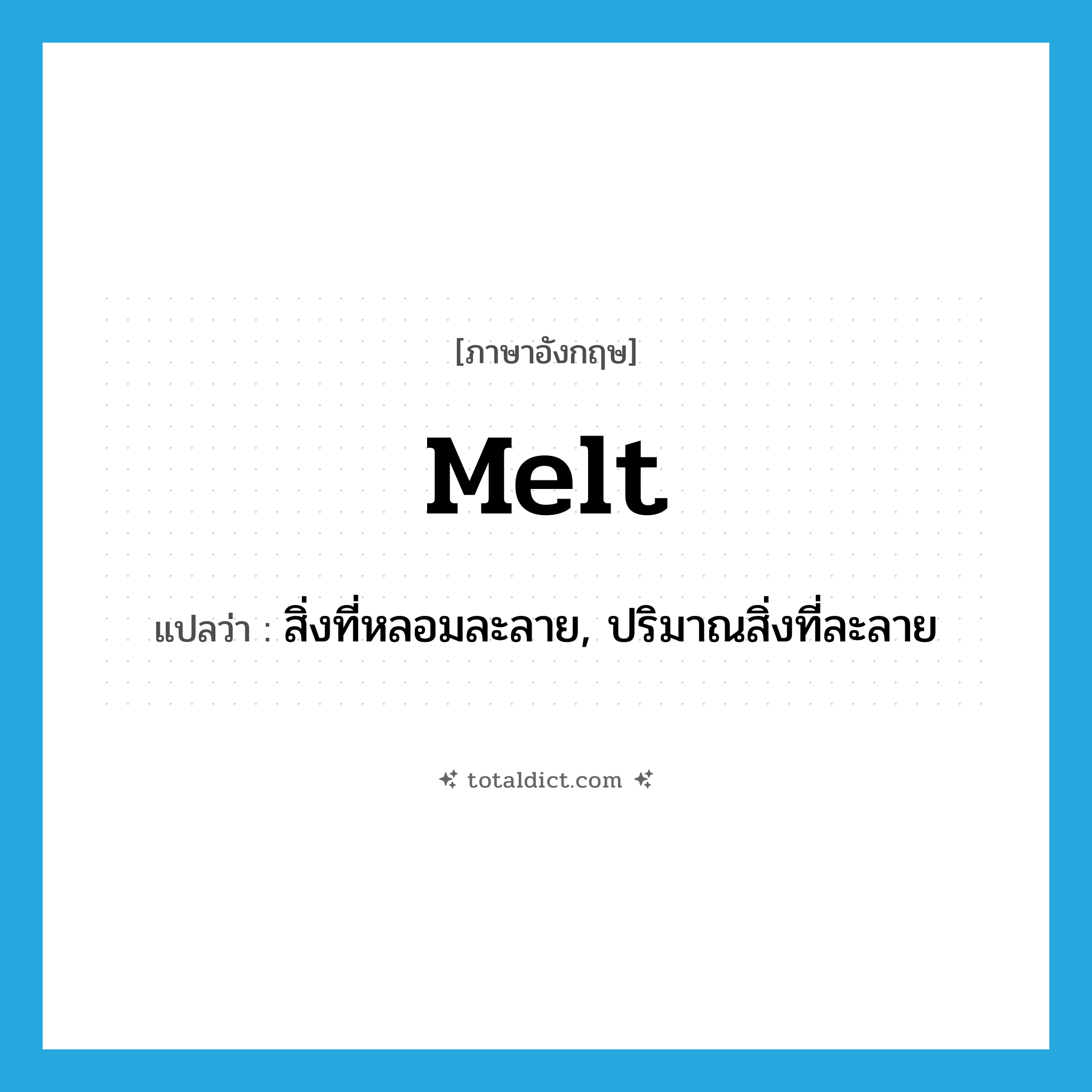 melt แปลว่า?, คำศัพท์ภาษาอังกฤษ melt แปลว่า สิ่งที่หลอมละลาย, ปริมาณสิ่งที่ละลาย ประเภท N หมวด N