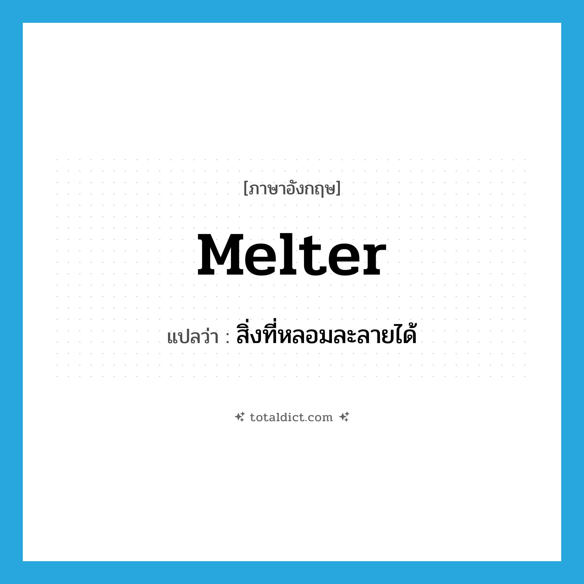 melter แปลว่า?, คำศัพท์ภาษาอังกฤษ melter แปลว่า สิ่งที่หลอมละลายได้ ประเภท N หมวด N