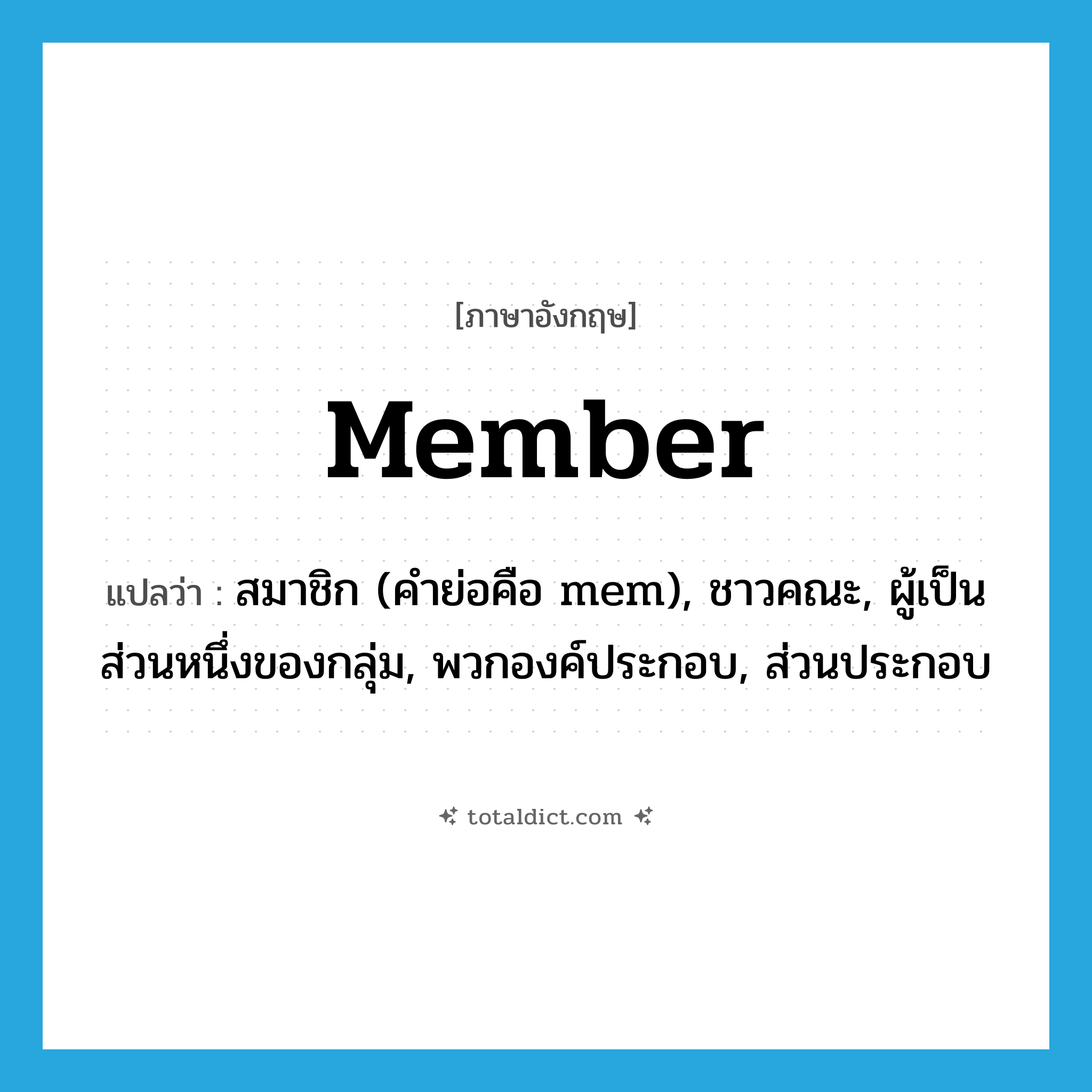 member แปลว่า?, คำศัพท์ภาษาอังกฤษ member แปลว่า สมาชิก (คำย่อคือ mem), ชาวคณะ, ผู้เป็นส่วนหนึ่งของกลุ่ม, พวกองค์ประกอบ, ส่วนประกอบ ประเภท N หมวด N