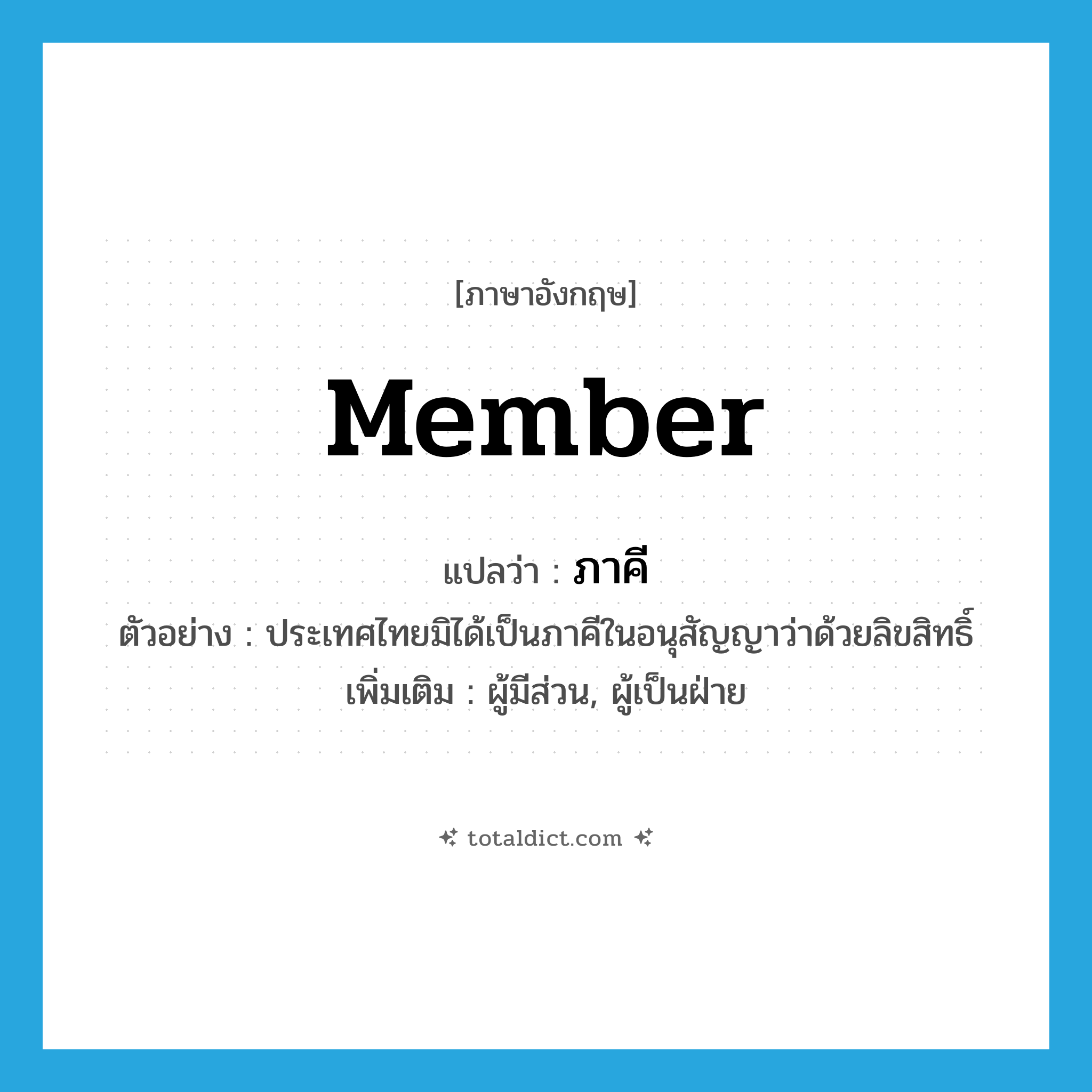 member แปลว่า?, คำศัพท์ภาษาอังกฤษ member แปลว่า ภาคี ประเภท N ตัวอย่าง ประเทศไทยมิได้เป็นภาคีในอนุสัญญาว่าด้วยลิขสิทธิ์ เพิ่มเติม ผู้มีส่วน, ผู้เป็นฝ่าย หมวด N