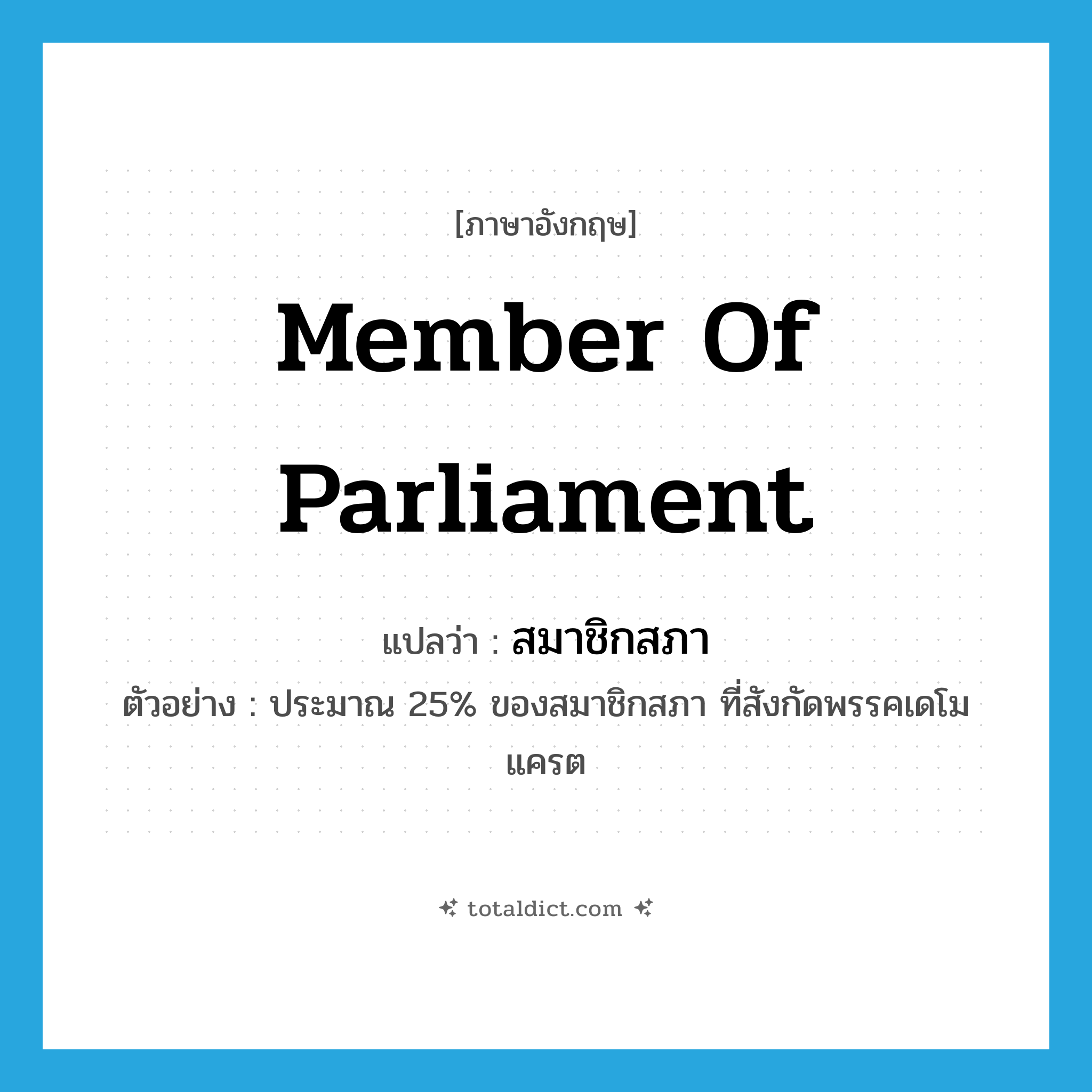 สมาชิกสภา ภาษาอังกฤษ?, คำศัพท์ภาษาอังกฤษ สมาชิกสภา แปลว่า Member of Parliament ประเภท N ตัวอย่าง ประมาณ 25% ของสมาชิกสภา ที่สังกัดพรรคเดโมแครต หมวด N