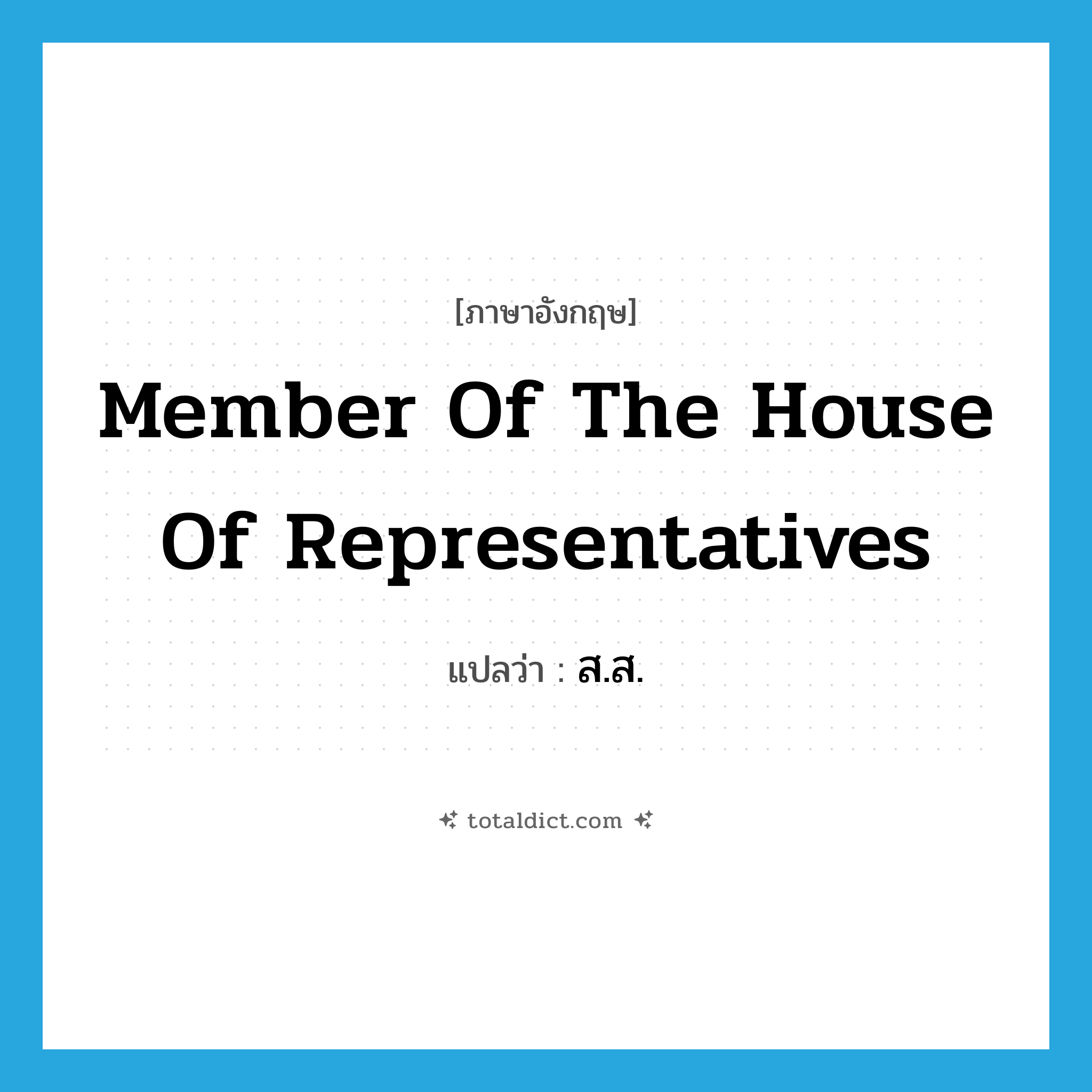 member of the House of Representatives แปลว่า?, คำศัพท์ภาษาอังกฤษ member of the House of Representatives แปลว่า ส.ส. ประเภท N หมวด N
