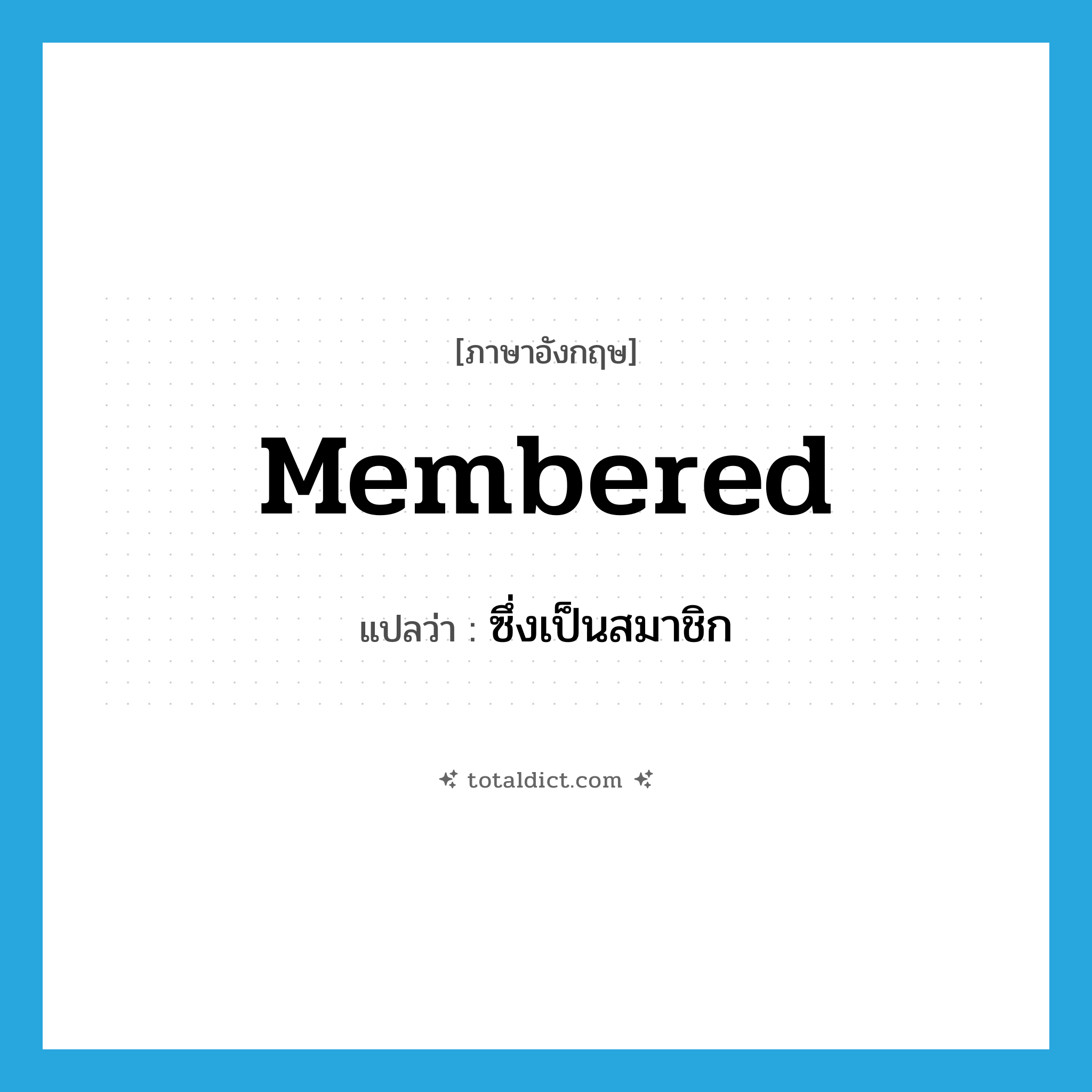 membered แปลว่า?, คำศัพท์ภาษาอังกฤษ membered แปลว่า ซึ่งเป็นสมาชิก ประเภท ADJ หมวด ADJ