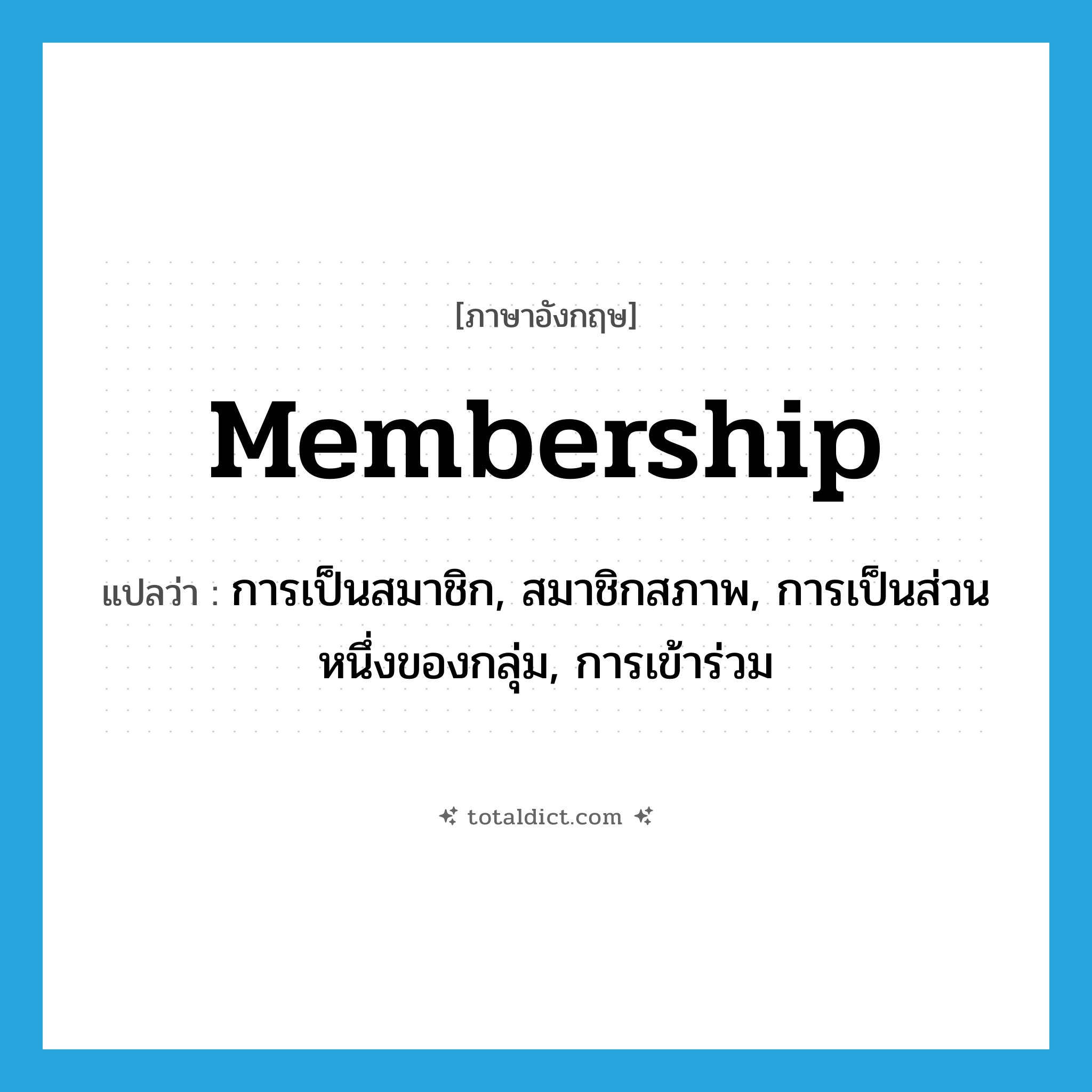 membership แปลว่า?, คำศัพท์ภาษาอังกฤษ membership แปลว่า การเป็นสมาชิก, สมาชิกสภาพ, การเป็นส่วนหนึ่งของกลุ่ม, การเข้าร่วม ประเภท N หมวด N