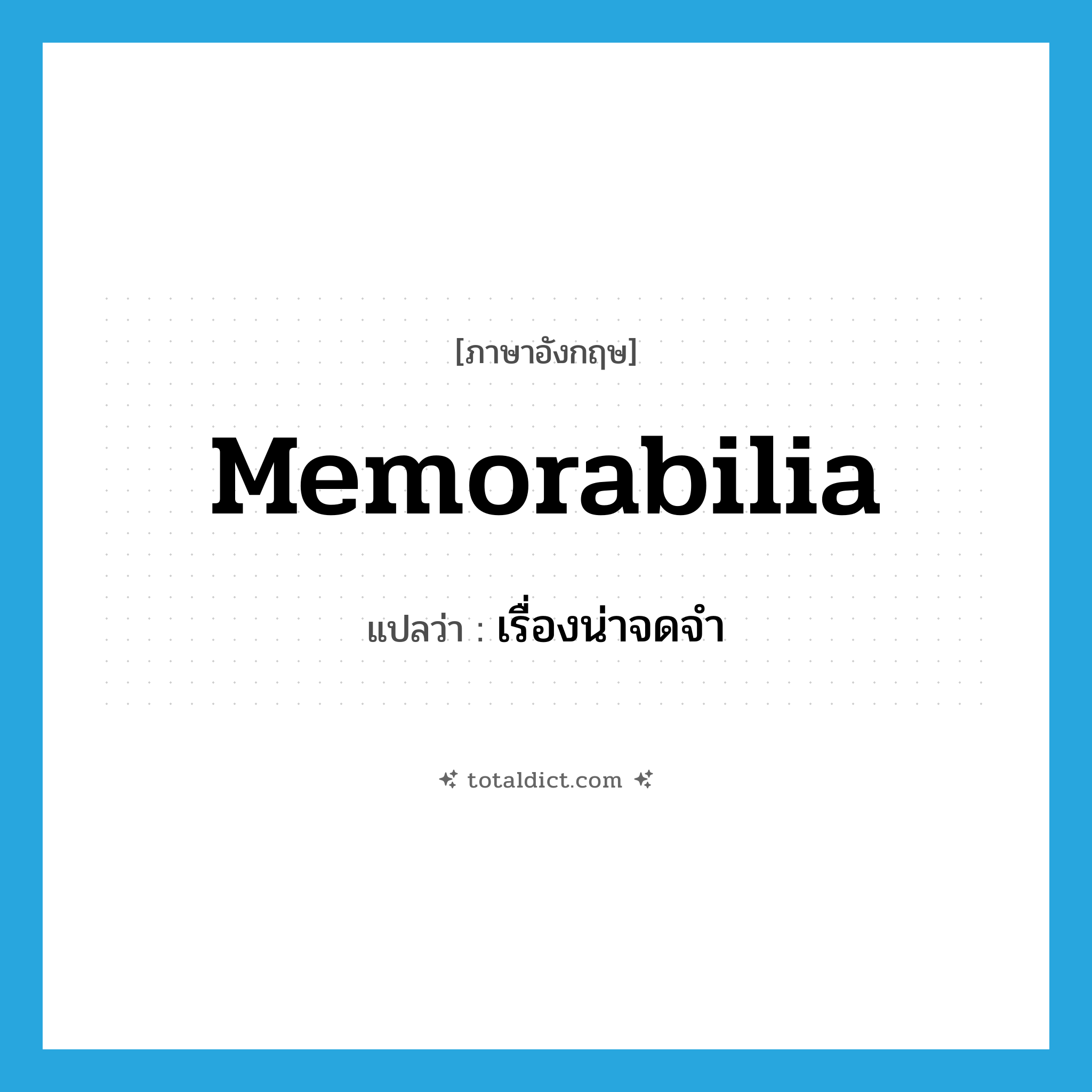 memorabilia แปลว่า?, คำศัพท์ภาษาอังกฤษ memorabilia แปลว่า เรื่องน่าจดจำ ประเภท N หมวด N