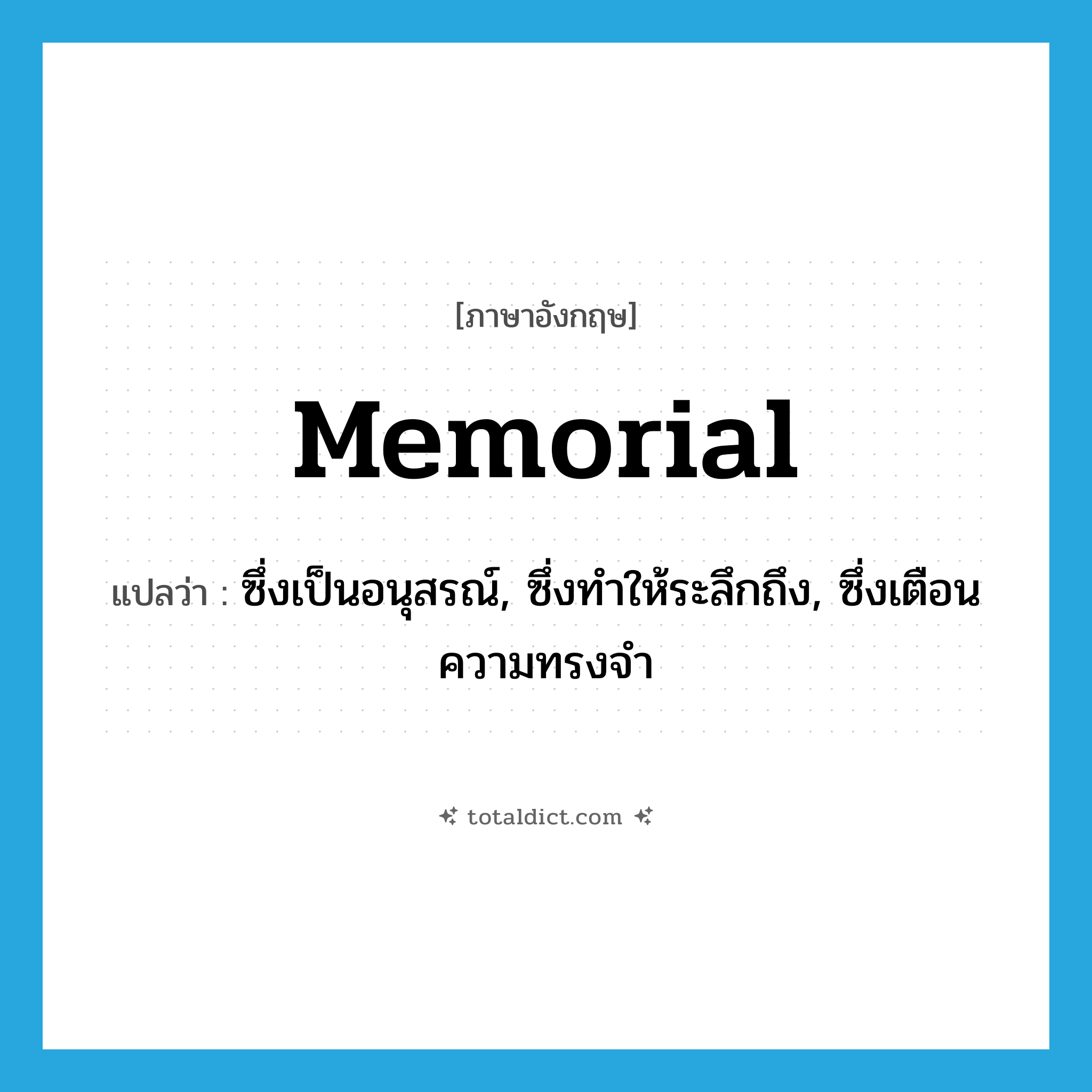 memorial แปลว่า?, คำศัพท์ภาษาอังกฤษ memorial แปลว่า ซึ่งเป็นอนุสรณ์, ซึ่งทำให้ระลึกถึง, ซึ่งเตือนความทรงจำ ประเภท ADJ หมวด ADJ