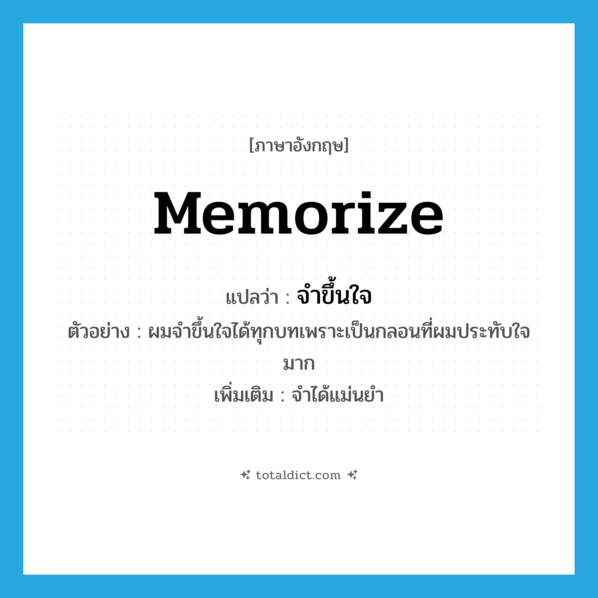 จำขึ้นใจ ภาษาอังกฤษ?, คำศัพท์ภาษาอังกฤษ จำขึ้นใจ แปลว่า memorize ประเภท V ตัวอย่าง ผมจำขึ้นใจได้ทุกบทเพราะเป็นกลอนที่ผมประทับใจมาก เพิ่มเติม จำได้แม่นยำ หมวด V