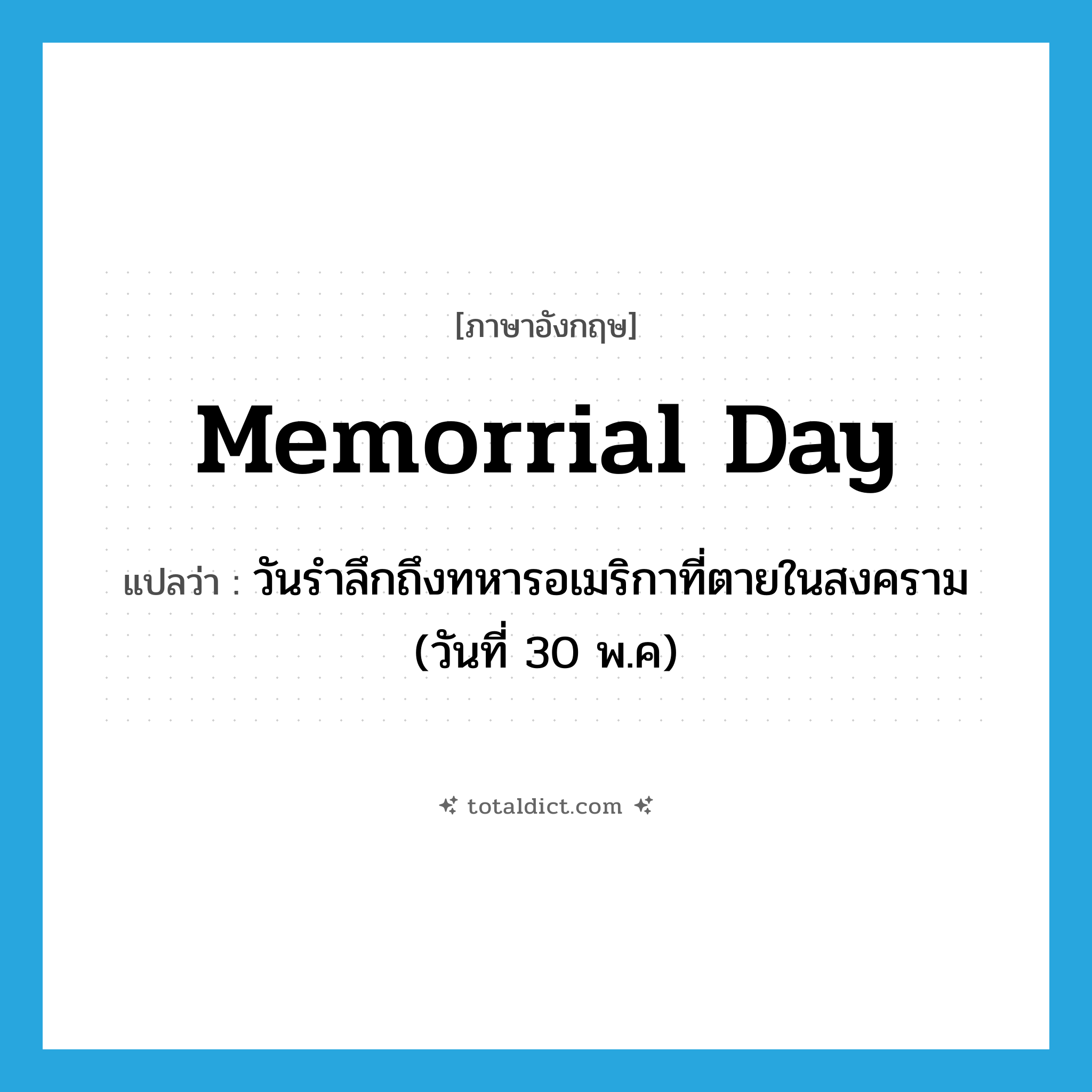 Memorrial Day แปลว่า?, คำศัพท์ภาษาอังกฤษ Memorrial Day แปลว่า วันรำลึกถึงทหารอเมริกาที่ตายในสงคราม (วันที่ 30 พ.ค) ประเภท N หมวด N