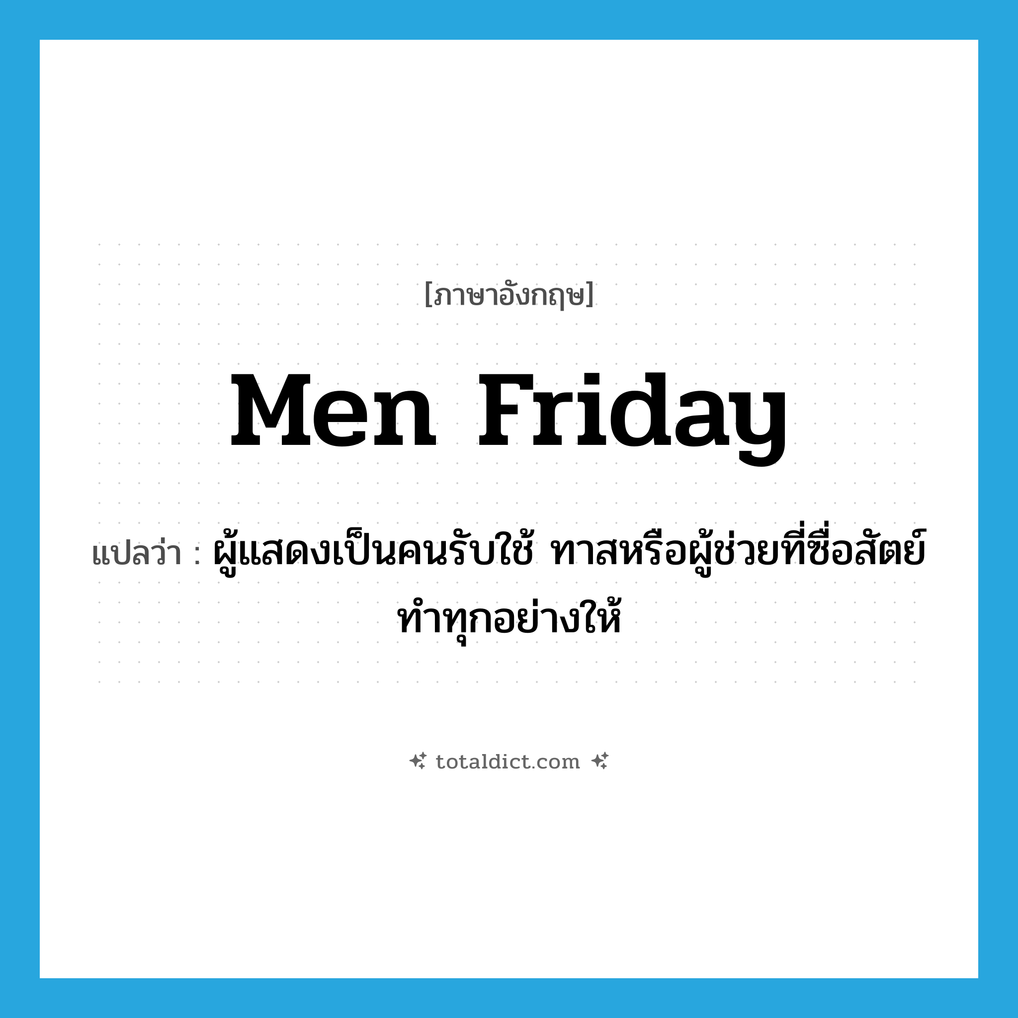 men Friday แปลว่า?, คำศัพท์ภาษาอังกฤษ men Friday แปลว่า ผู้แสดงเป็นคนรับใช้ ทาสหรือผู้ช่วยที่ซื่อสัตย์ ทำทุกอย่างให้ ประเภท N หมวด N