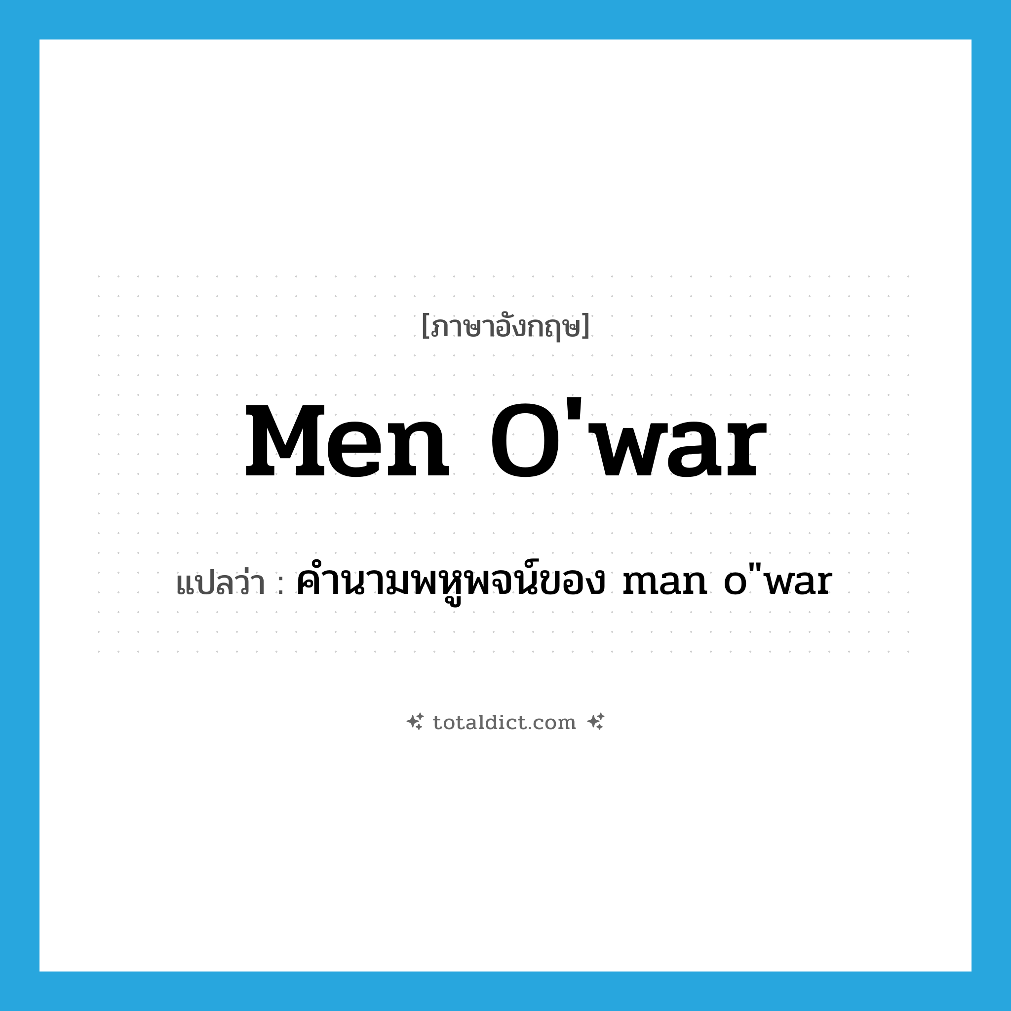 men o&#39;war แปลว่า?, คำศัพท์ภาษาอังกฤษ men o&#39;war แปลว่า คำนามพหูพจน์ของ man o&#34;war ประเภท N หมวด N