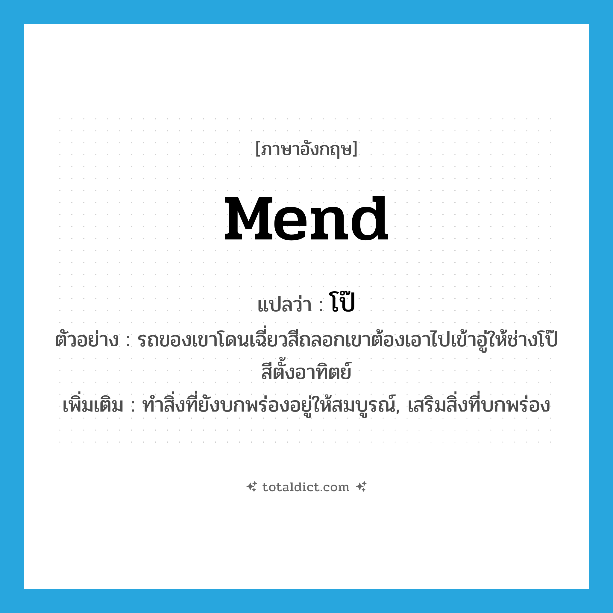 mend แปลว่า?, คำศัพท์ภาษาอังกฤษ mend แปลว่า โป๊ ประเภท V ตัวอย่าง รถของเขาโดนเฉี่ยวสีถลอกเขาต้องเอาไปเข้าอู่ให้ช่างโป๊สีตั้งอาทิตย์ เพิ่มเติม ทำสิ่งที่ยังบกพร่องอยู่ให้สมบูรณ์, เสริมสิ่งที่บกพร่อง หมวด V