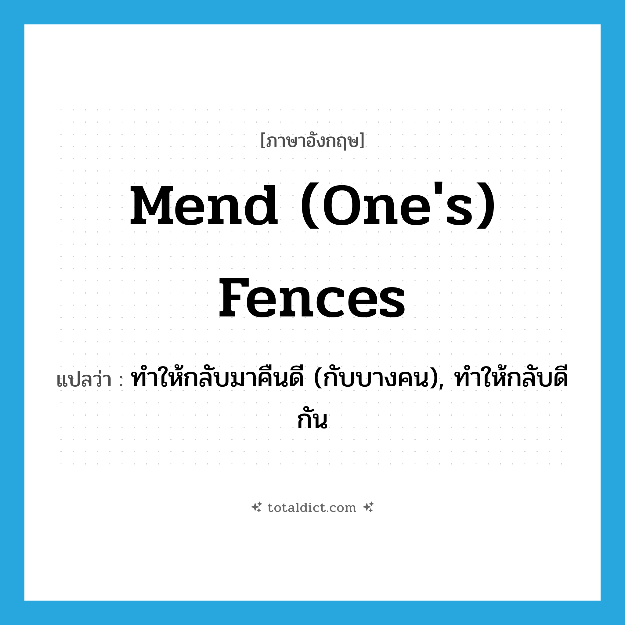 mend (one&#39;s) fences แปลว่า?, คำศัพท์ภาษาอังกฤษ mend (one&#39;s) fences แปลว่า ทำให้กลับมาคืนดี (กับบางคน), ทำให้กลับดีกัน ประเภท IDM หมวด IDM