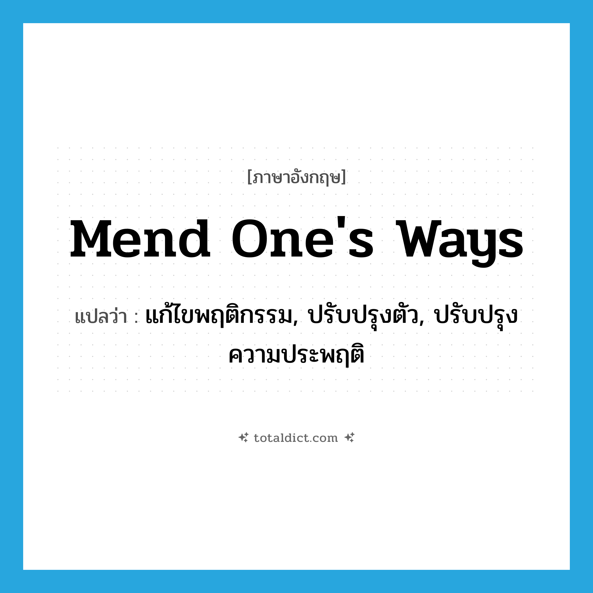mend one&#39;s ways แปลว่า?, คำศัพท์ภาษาอังกฤษ mend one&#39;s ways แปลว่า แก้ไขพฤติกรรม, ปรับปรุงตัว, ปรับปรุงความประพฤติ ประเภท IDM หมวด IDM
