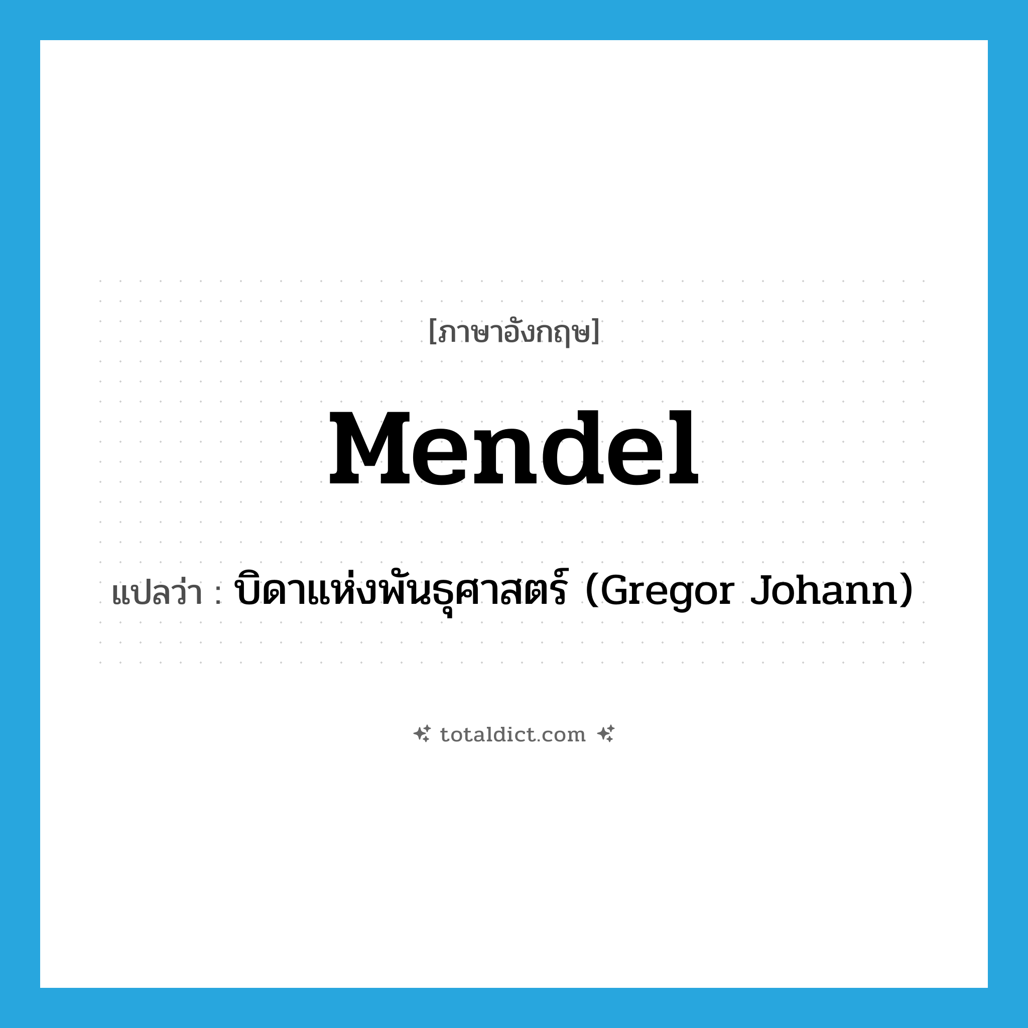 Mendel แปลว่า?, คำศัพท์ภาษาอังกฤษ Mendel แปลว่า บิดาแห่งพันธุศาสตร์ (Gregor Johann) ประเภท N หมวด N
