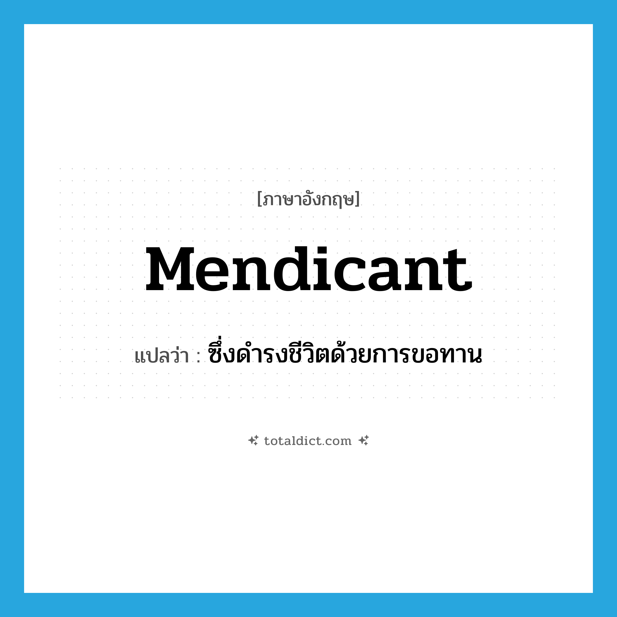 mendicant แปลว่า?, คำศัพท์ภาษาอังกฤษ mendicant แปลว่า ซึ่งดำรงชีวิตด้วยการขอทาน ประเภท ADJ หมวด ADJ