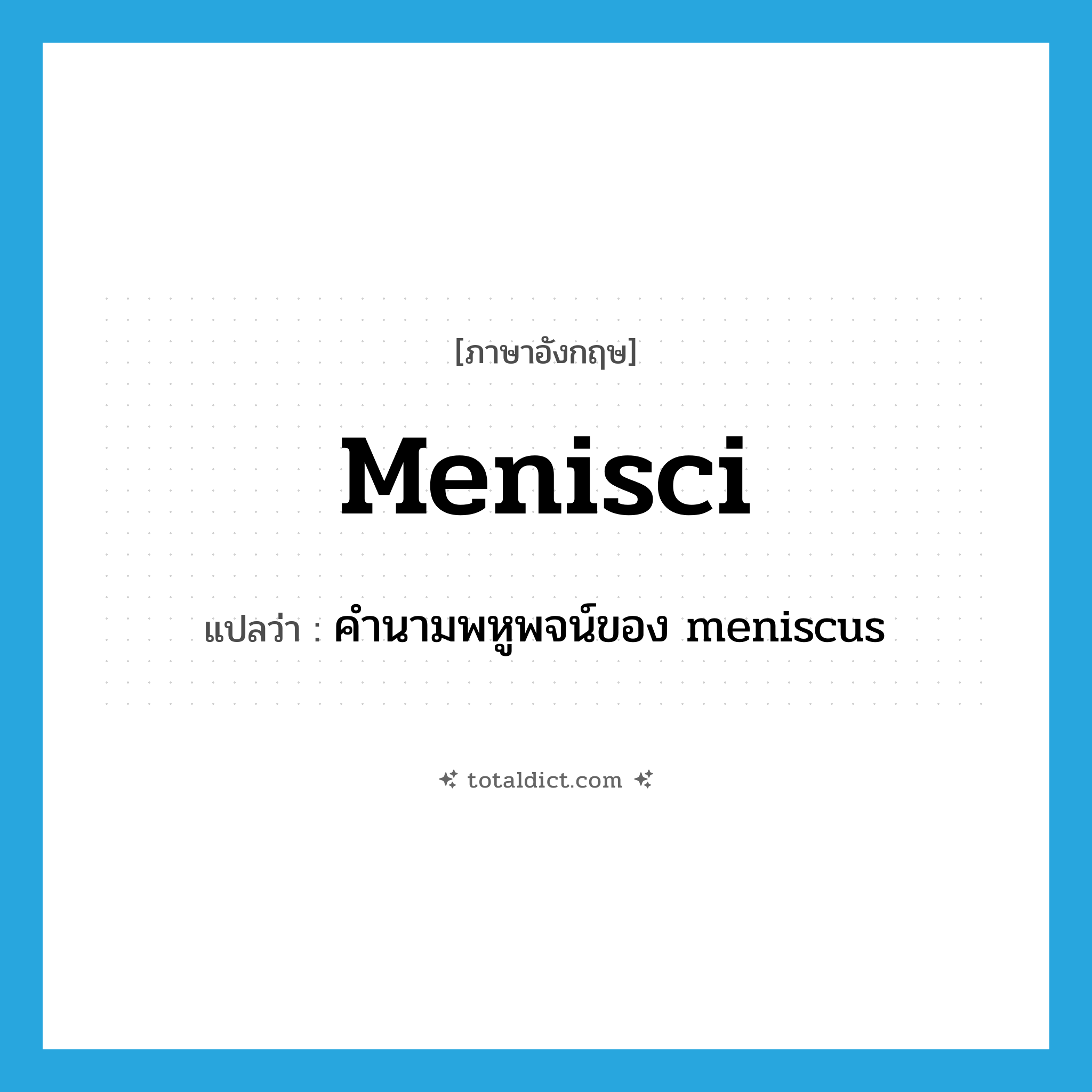 menisci แปลว่า?, คำศัพท์ภาษาอังกฤษ menisci แปลว่า คำนามพหูพจน์ของ meniscus ประเภท N หมวด N