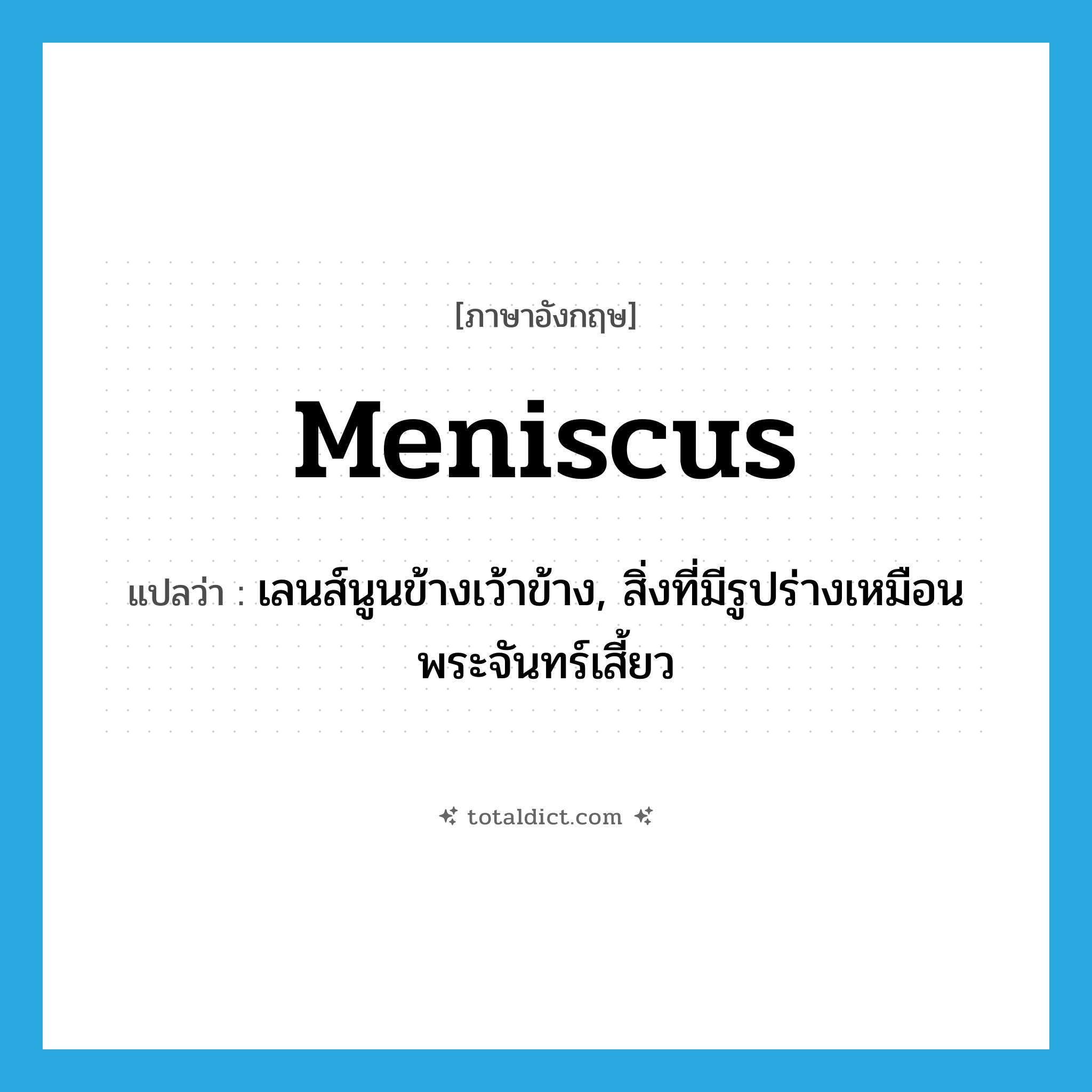 meniscus แปลว่า?, คำศัพท์ภาษาอังกฤษ meniscus แปลว่า เลนส์นูนข้างเว้าข้าง, สิ่งที่มีรูปร่างเหมือนพระจันทร์เสี้ยว ประเภท N หมวด N