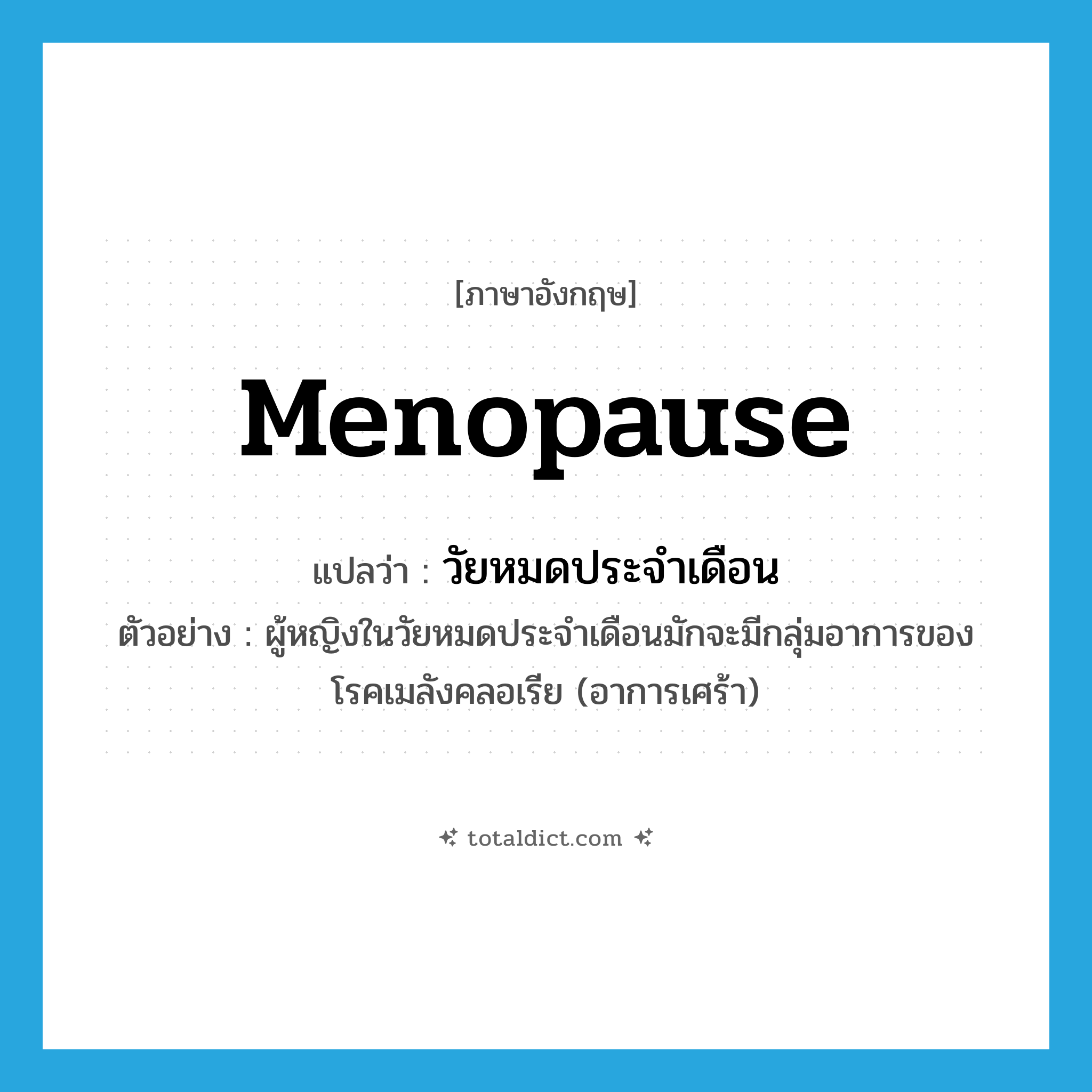 menopause แปลว่า?, คำศัพท์ภาษาอังกฤษ menopause แปลว่า วัยหมดประจำเดือน ประเภท N ตัวอย่าง ผู้หญิงในวัยหมดประจำเดือนมักจะมีกลุ่มอาการของโรคเมลังคลอเรีย (อาการเศร้า) หมวด N