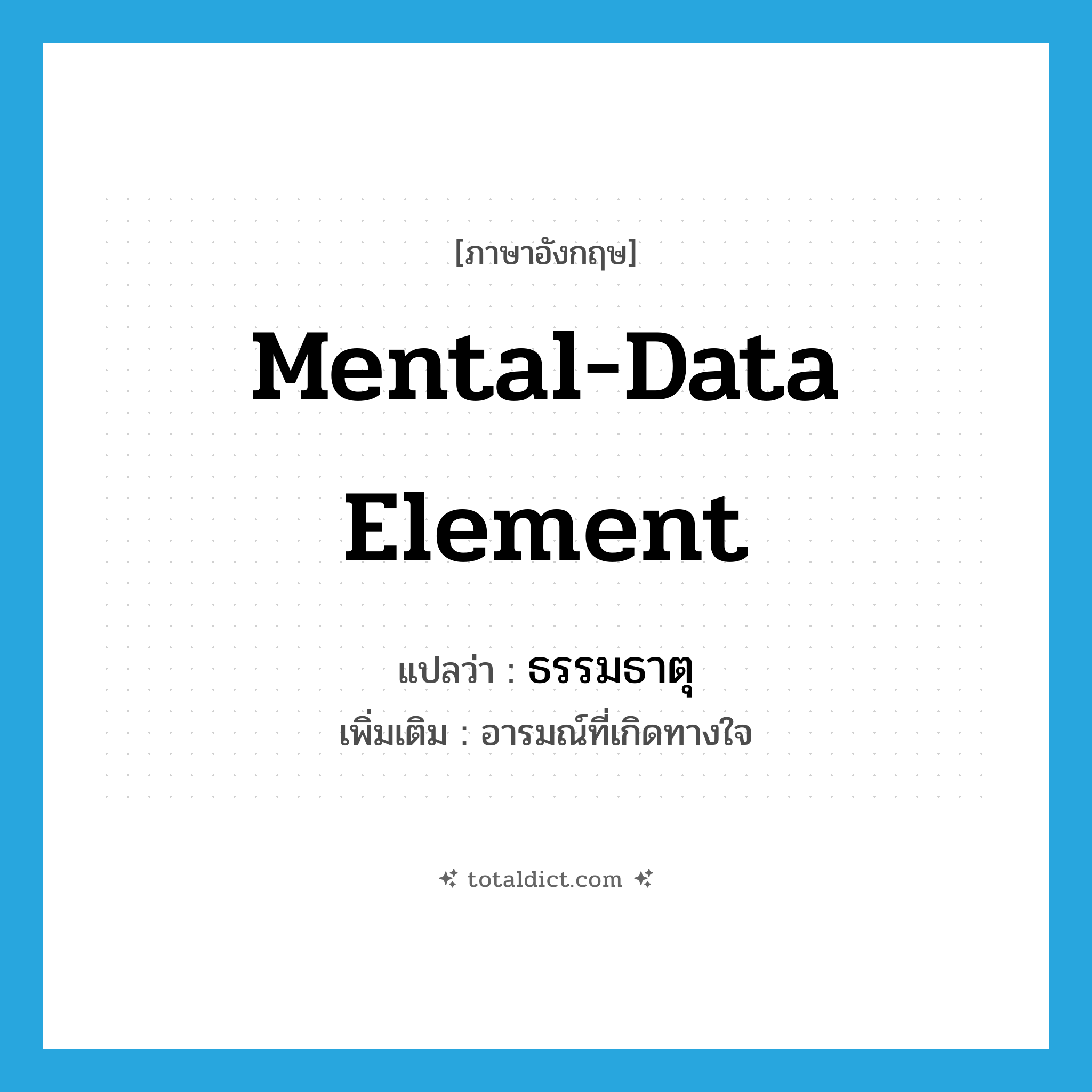 mental-data element แปลว่า?, คำศัพท์ภาษาอังกฤษ mental-data element แปลว่า ธรรมธาตุ ประเภท N เพิ่มเติม อารมณ์ที่เกิดทางใจ หมวด N