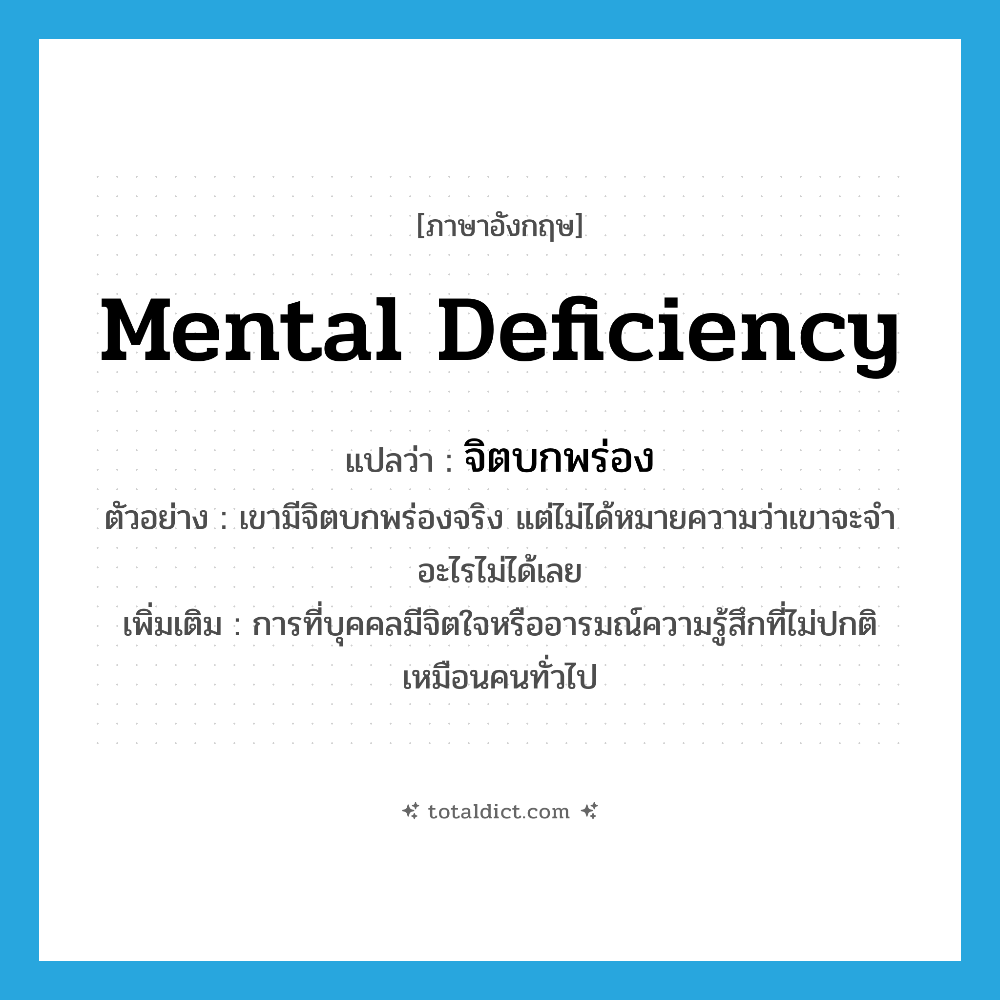 mental deficiency แปลว่า?, คำศัพท์ภาษาอังกฤษ mental deficiency แปลว่า จิตบกพร่อง ประเภท N ตัวอย่าง เขามีจิตบกพร่องจริง แต่ไม่ได้หมายความว่าเขาจะจำอะไรไม่ได้เลย เพิ่มเติม การที่บุคคลมีจิตใจหรืออารมณ์ความรู้สึกที่ไม่ปกติเหมือนคนทั่วไป หมวด N