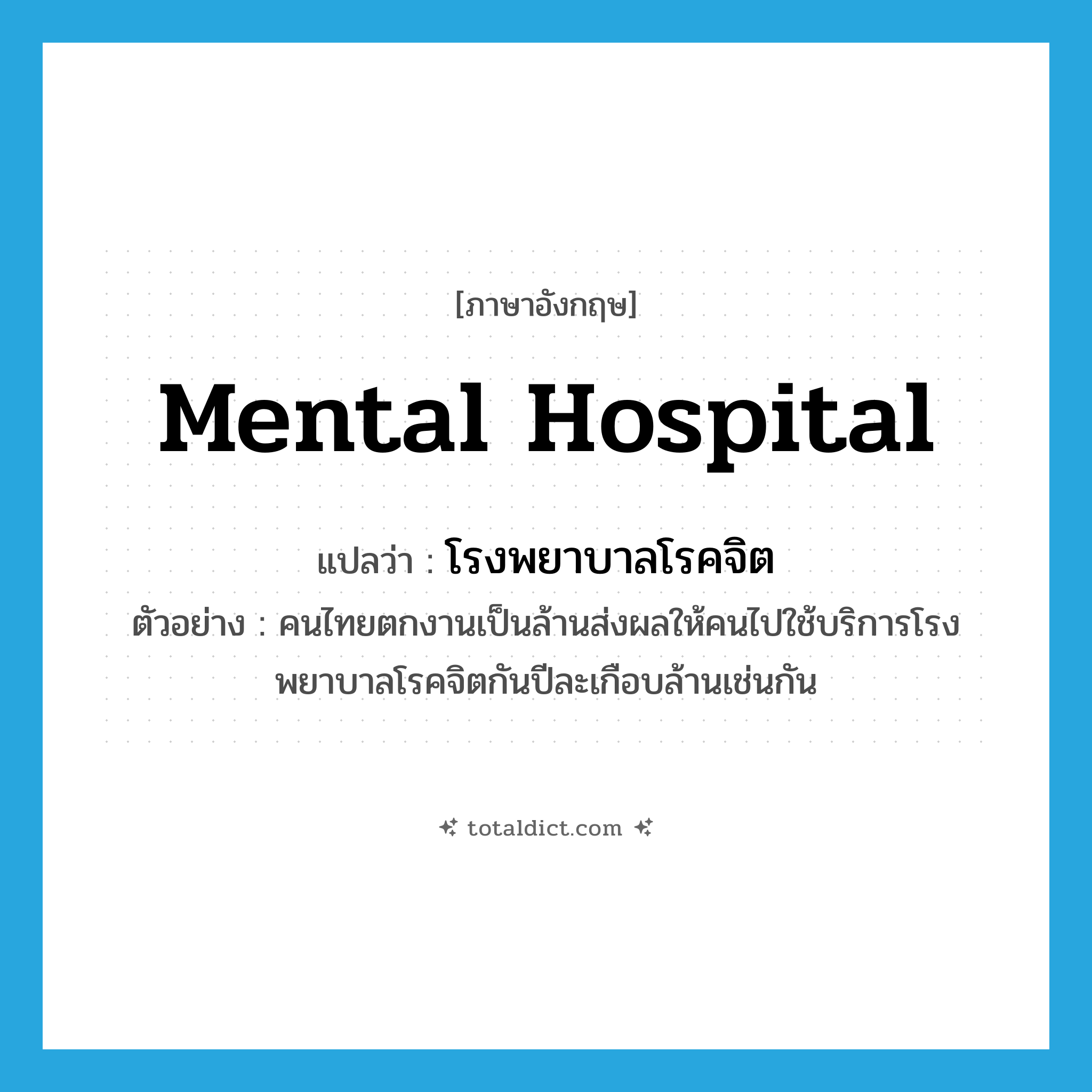 mental hospital แปลว่า?, คำศัพท์ภาษาอังกฤษ mental hospital แปลว่า โรงพยาบาลโรคจิต ประเภท N ตัวอย่าง คนไทยตกงานเป็นล้านส่งผลให้คนไปใช้บริการโรงพยาบาลโรคจิตกันปีละเกือบล้านเช่นกัน หมวด N