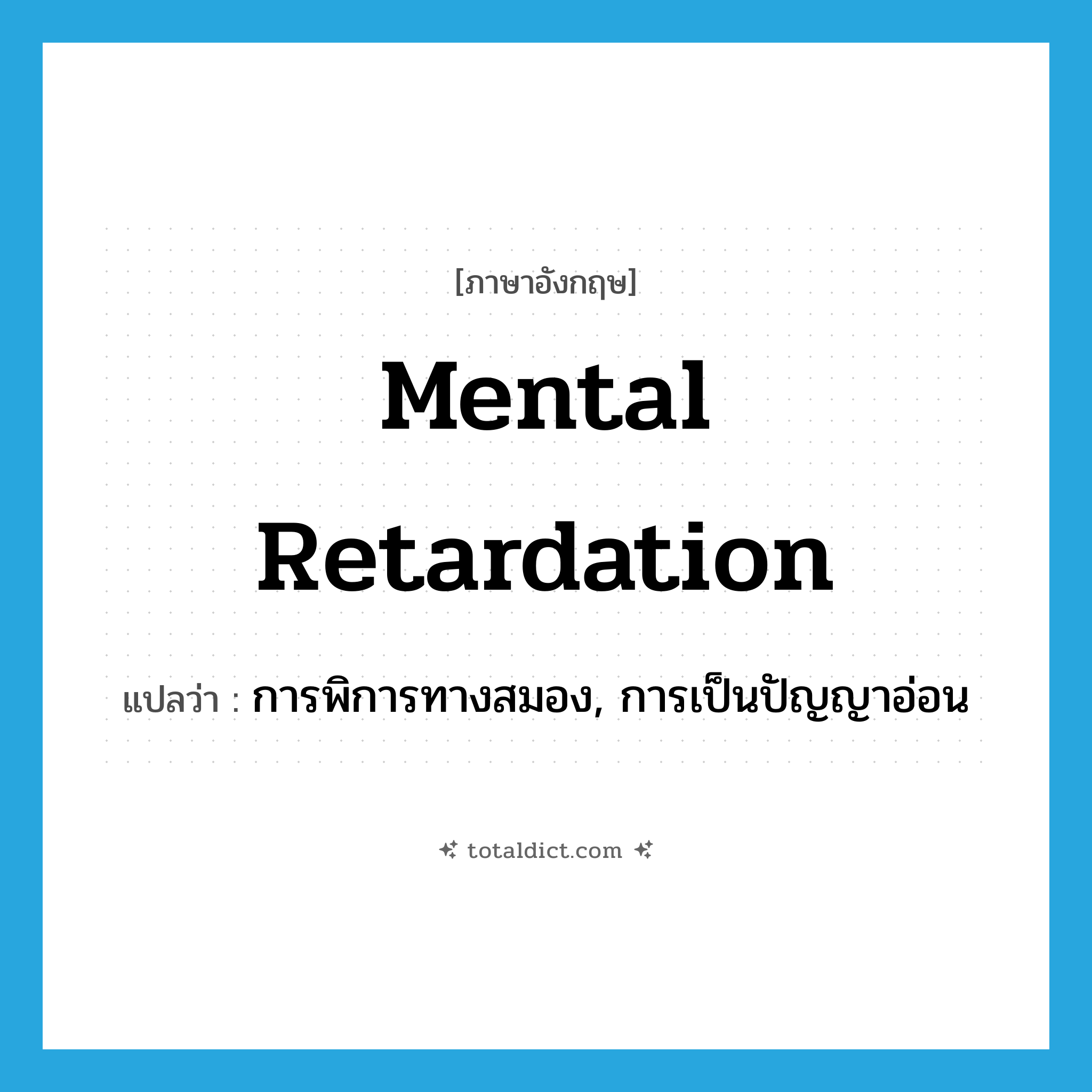 mental retardation แปลว่า?, คำศัพท์ภาษาอังกฤษ mental retardation แปลว่า การพิการทางสมอง, การเป็นปัญญาอ่อน ประเภท N หมวด N