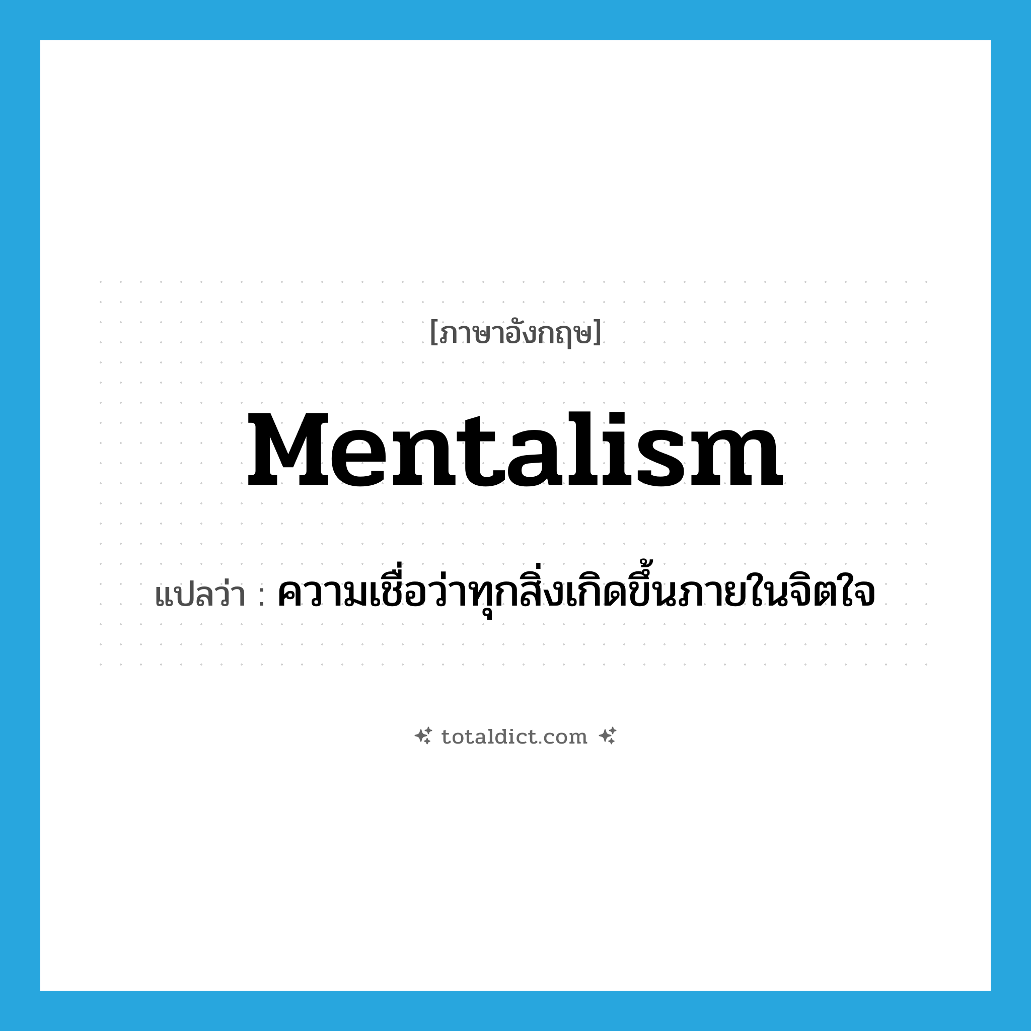 mentalism แปลว่า?, คำศัพท์ภาษาอังกฤษ mentalism แปลว่า ความเชื่อว่าทุกสิ่งเกิดขึ้นภายในจิตใจ ประเภท N หมวด N