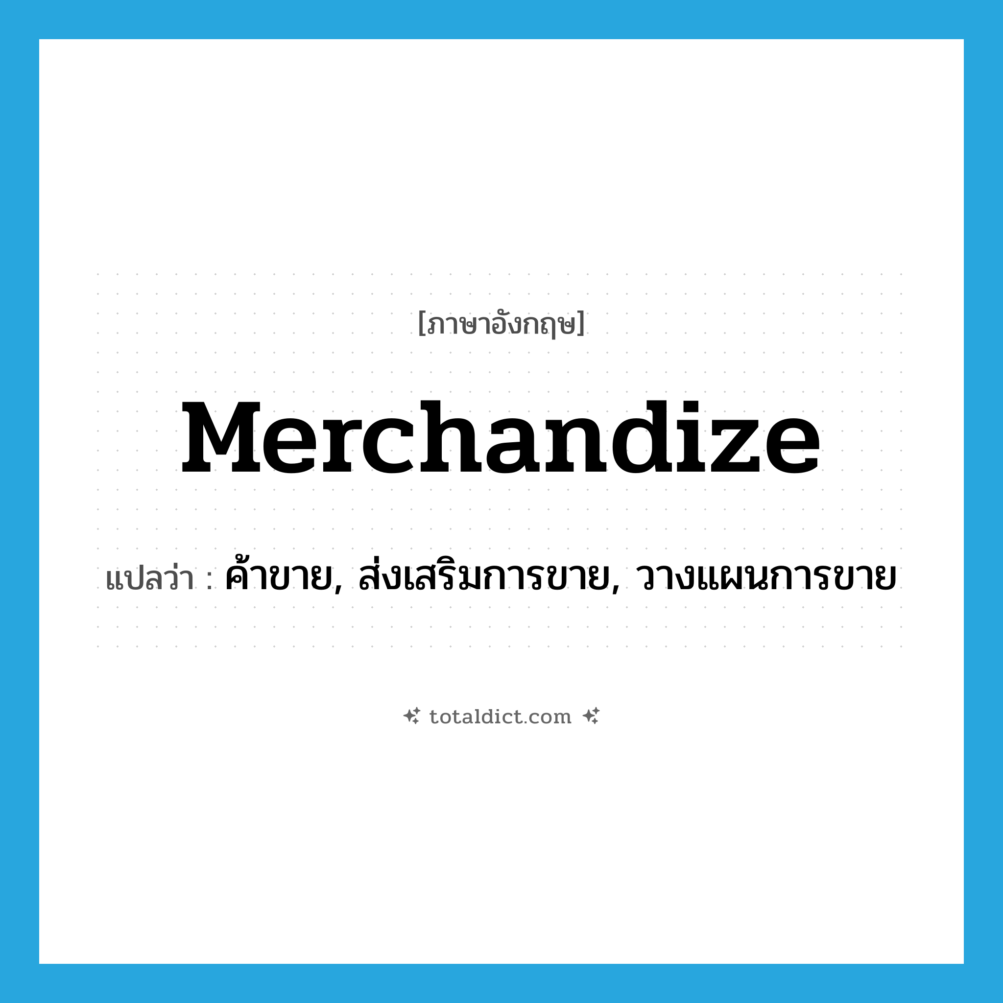 merchandize แปลว่า?, คำศัพท์ภาษาอังกฤษ merchandize แปลว่า ค้าขาย, ส่งเสริมการขาย, วางแผนการขาย ประเภท VT หมวด VT
