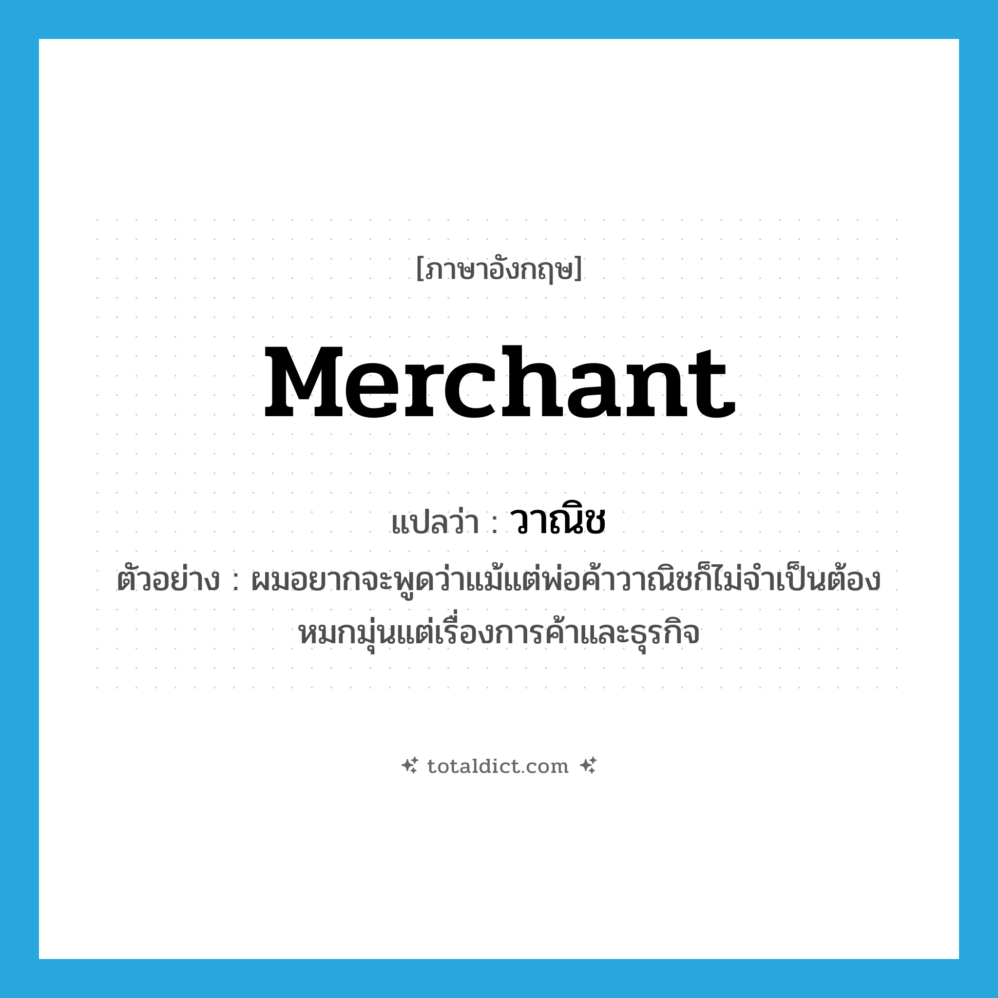 merchant แปลว่า?, คำศัพท์ภาษาอังกฤษ merchant แปลว่า วาณิช ประเภท N ตัวอย่าง ผมอยากจะพูดว่าแม้แต่พ่อค้าวาณิชก็ไม่จำเป็นต้องหมกมุ่นแต่เรื่องการค้าและธุรกิจ หมวด N