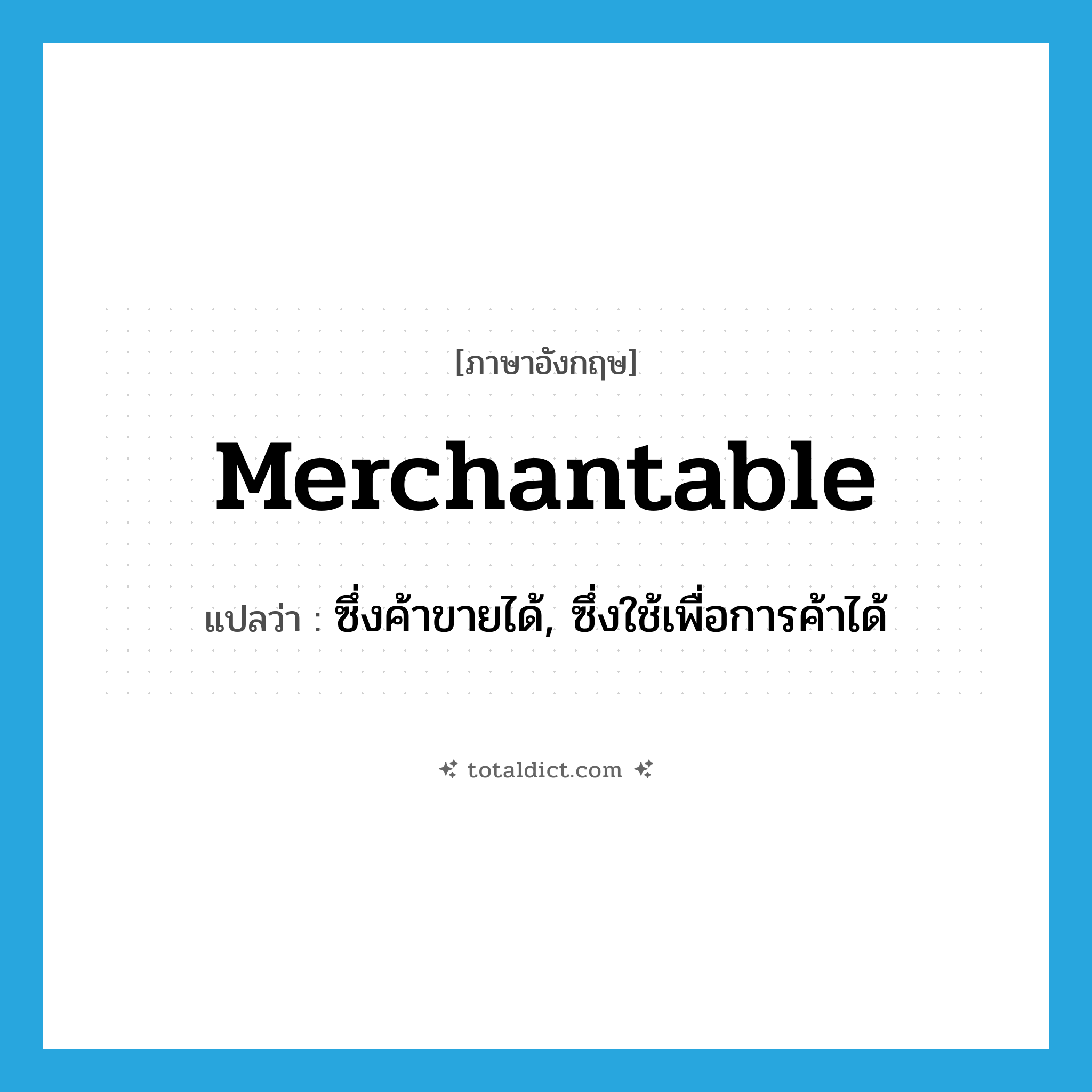 merchantable แปลว่า?, คำศัพท์ภาษาอังกฤษ merchantable แปลว่า ซึ่งค้าขายได้, ซึ่งใช้เพื่อการค้าได้ ประเภท ADJ หมวด ADJ