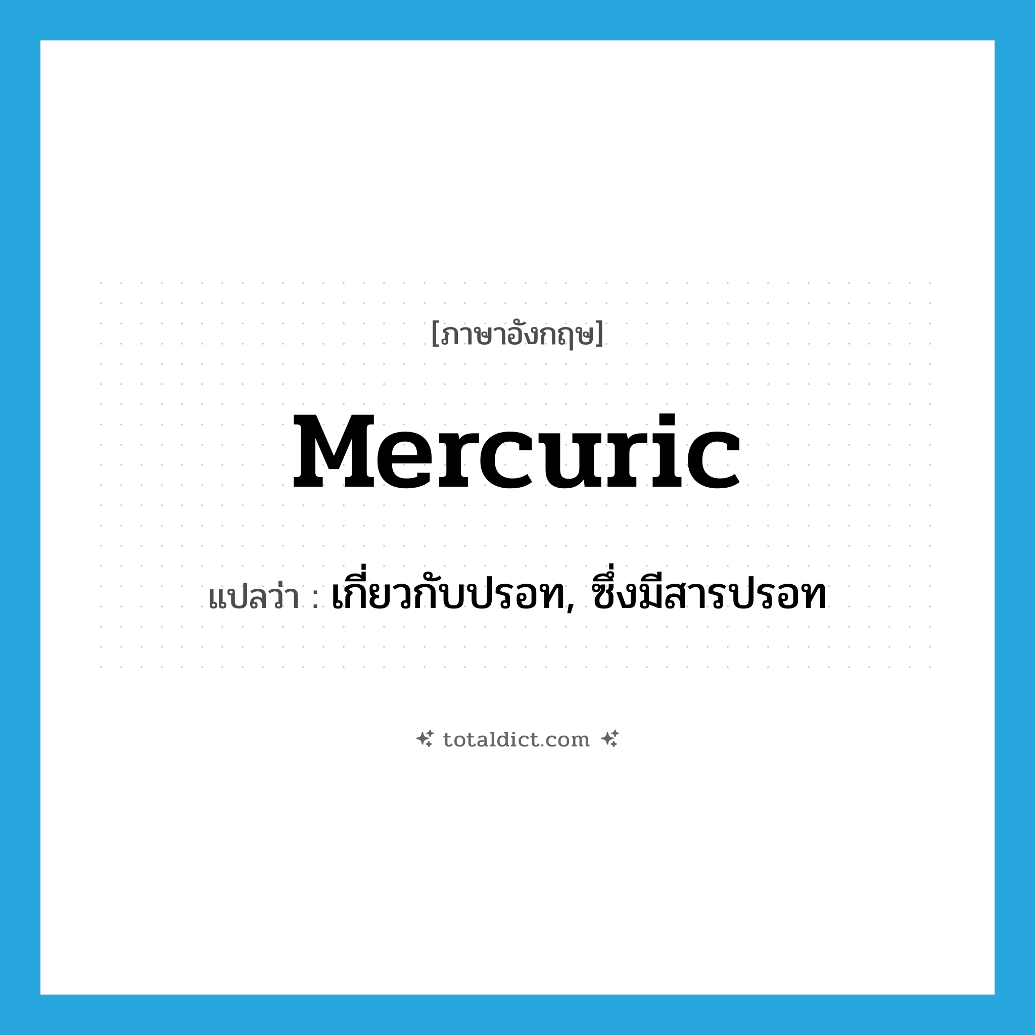 mercuric แปลว่า?, คำศัพท์ภาษาอังกฤษ mercuric แปลว่า เกี่ยวกับปรอท, ซึ่งมีสารปรอท ประเภท ADJ หมวด ADJ