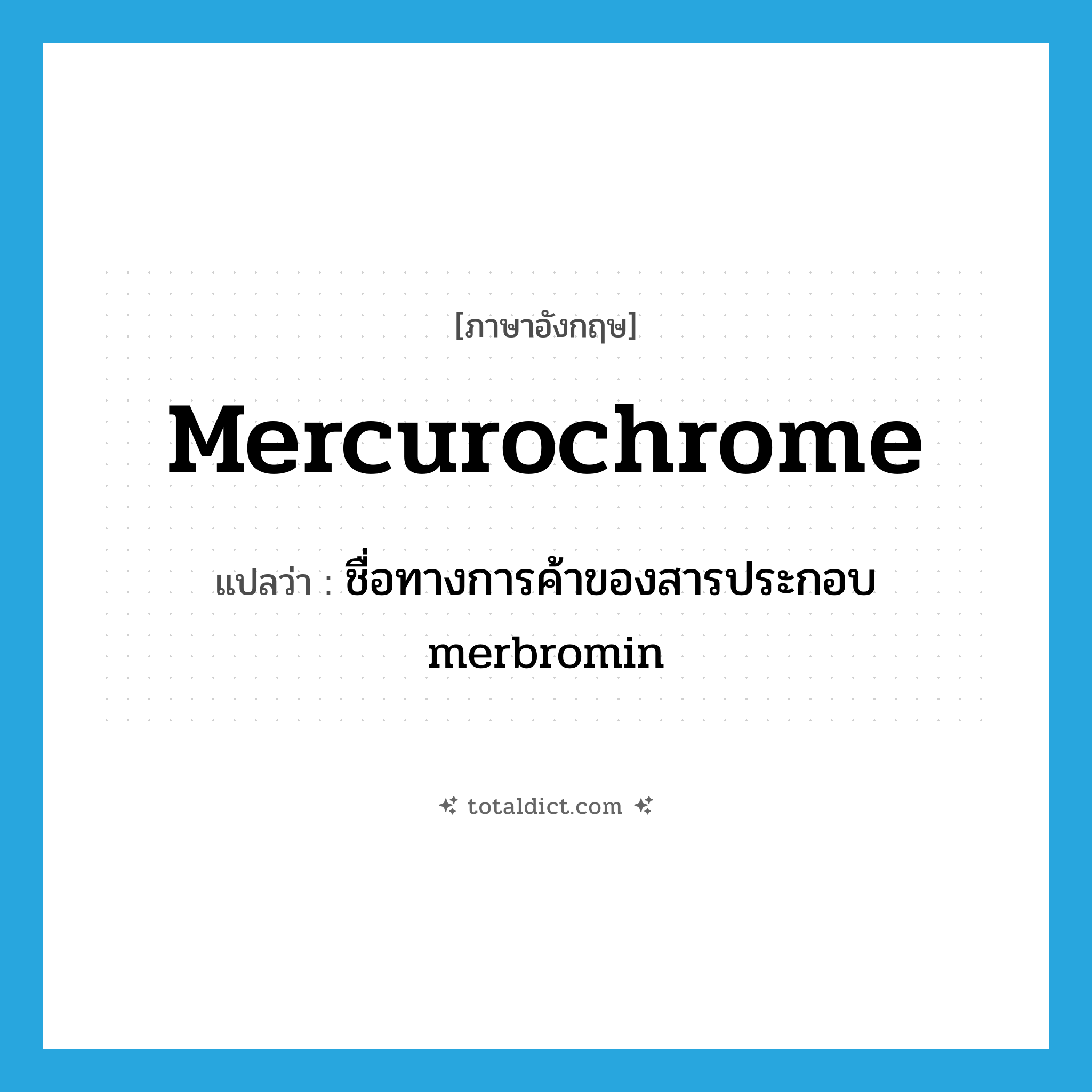 mercurochrome แปลว่า?, คำศัพท์ภาษาอังกฤษ Mercurochrome แปลว่า ชื่อทางการค้าของสารประกอบ merbromin ประเภท N หมวด N