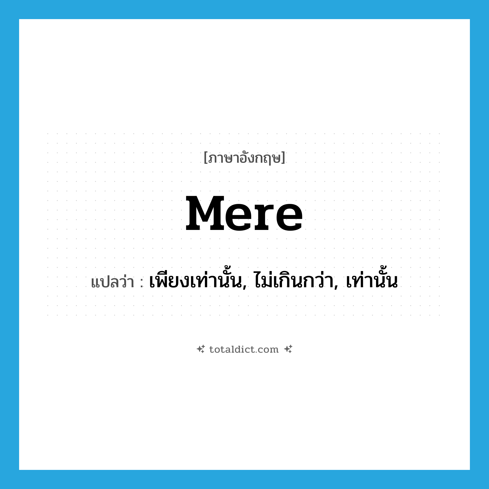 mere แปลว่า?, คำศัพท์ภาษาอังกฤษ mere แปลว่า เพียงเท่านั้น, ไม่เกินกว่า, เท่านั้น ประเภท ADJ หมวด ADJ