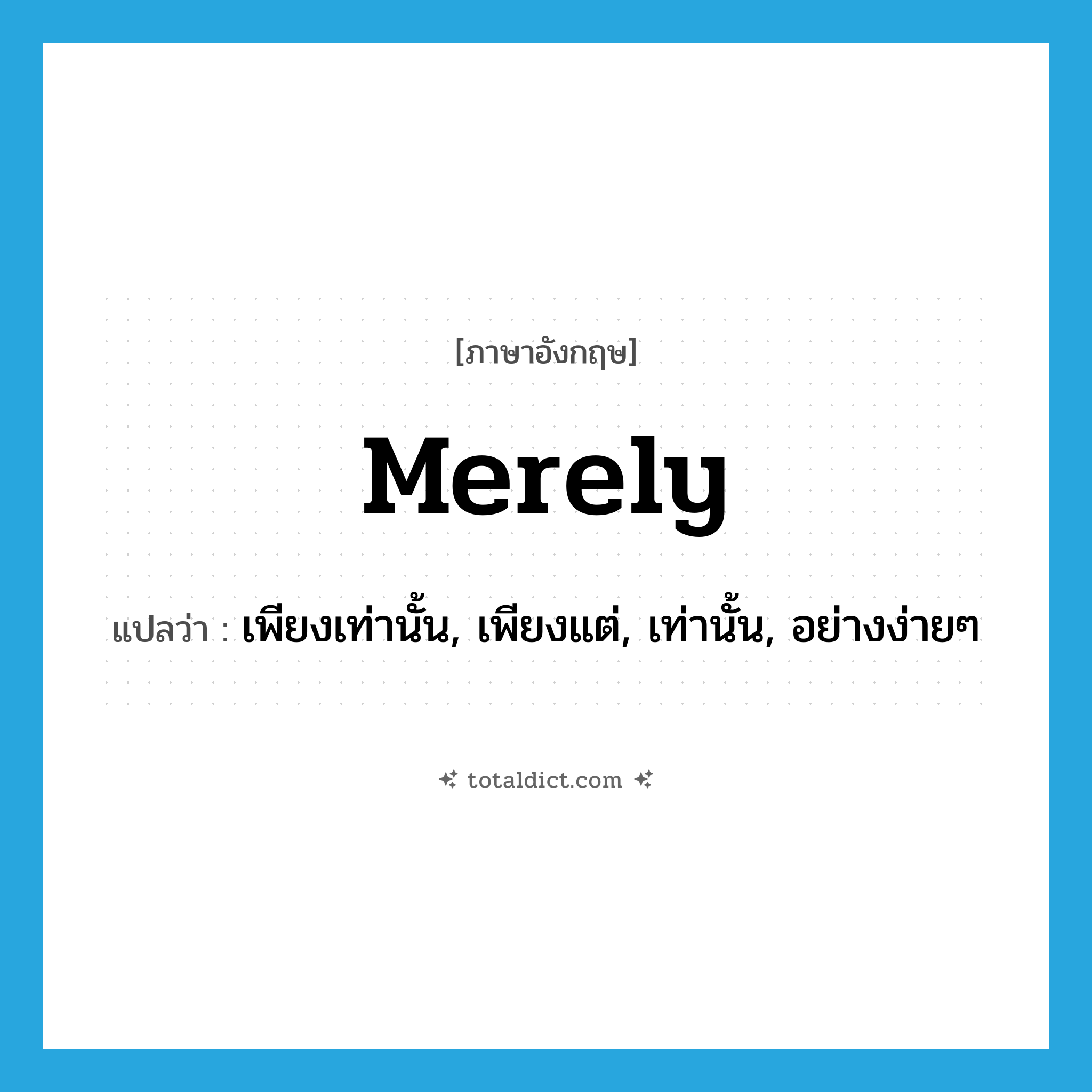 merely แปลว่า?, คำศัพท์ภาษาอังกฤษ merely แปลว่า เพียงเท่านั้น, เพียงแต่, เท่านั้น, อย่างง่ายๆ ประเภท ADV หมวด ADV
