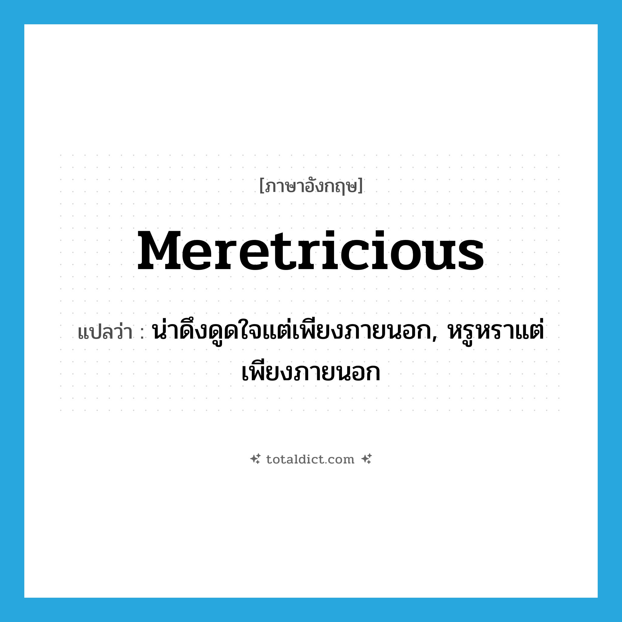 meretricious แปลว่า?, คำศัพท์ภาษาอังกฤษ meretricious แปลว่า น่าดึงดูดใจแต่เพียงภายนอก, หรูหราแต่เพียงภายนอก ประเภท ADJ หมวด ADJ