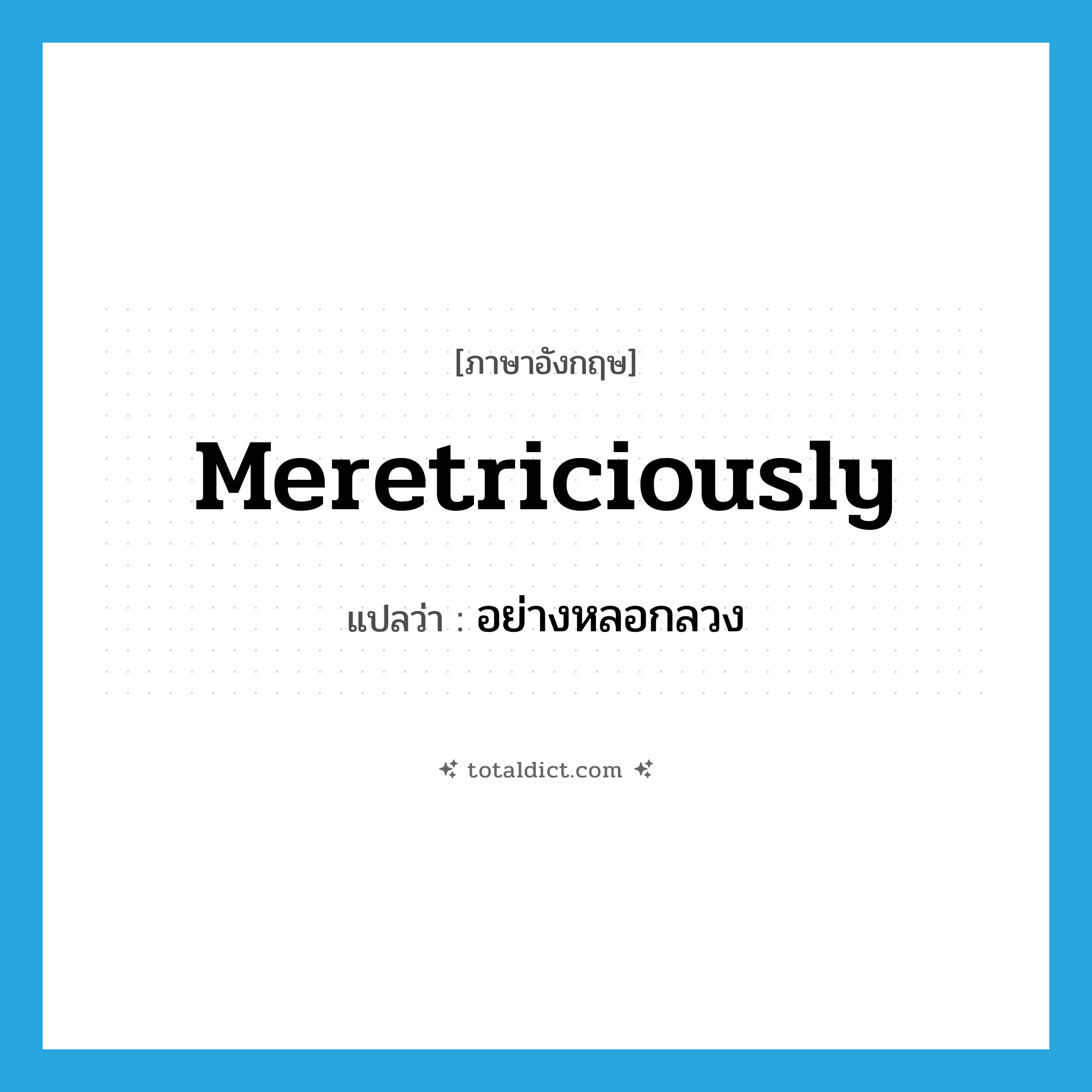 meretriciously แปลว่า?, คำศัพท์ภาษาอังกฤษ meretriciously แปลว่า อย่างหลอกลวง ประเภท ADV หมวด ADV