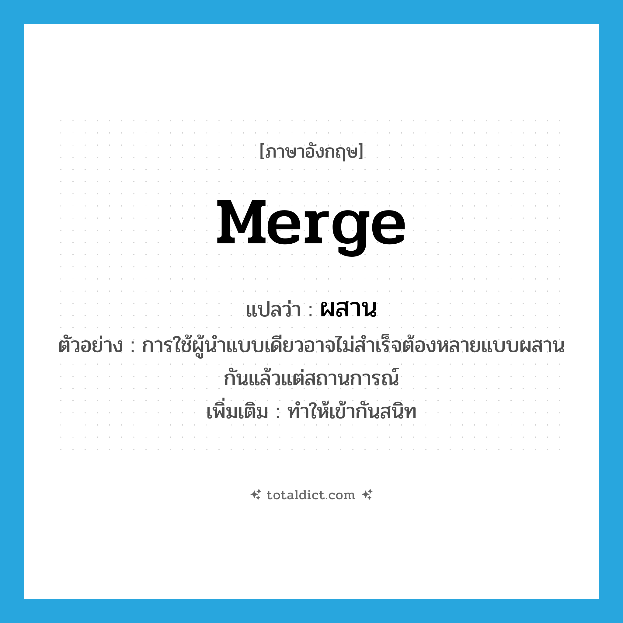 merge แปลว่า?, คำศัพท์ภาษาอังกฤษ merge แปลว่า ผสาน ประเภท V ตัวอย่าง การใช้ผู้นำแบบเดียวอาจไม่สำเร็จต้องหลายแบบผสานกันแล้วแต่สถานการณ์ เพิ่มเติม ทำให้เข้ากันสนิท หมวด V