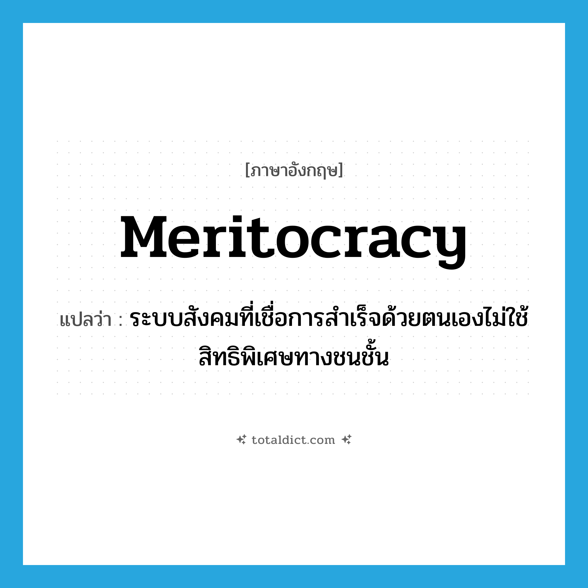 meritocracy แปลว่า?, คำศัพท์ภาษาอังกฤษ meritocracy แปลว่า ระบบสังคมที่เชื่อการสำเร็จด้วยตนเองไม่ใช้สิทธิพิเศษทางชนชั้น ประเภท N หมวด N