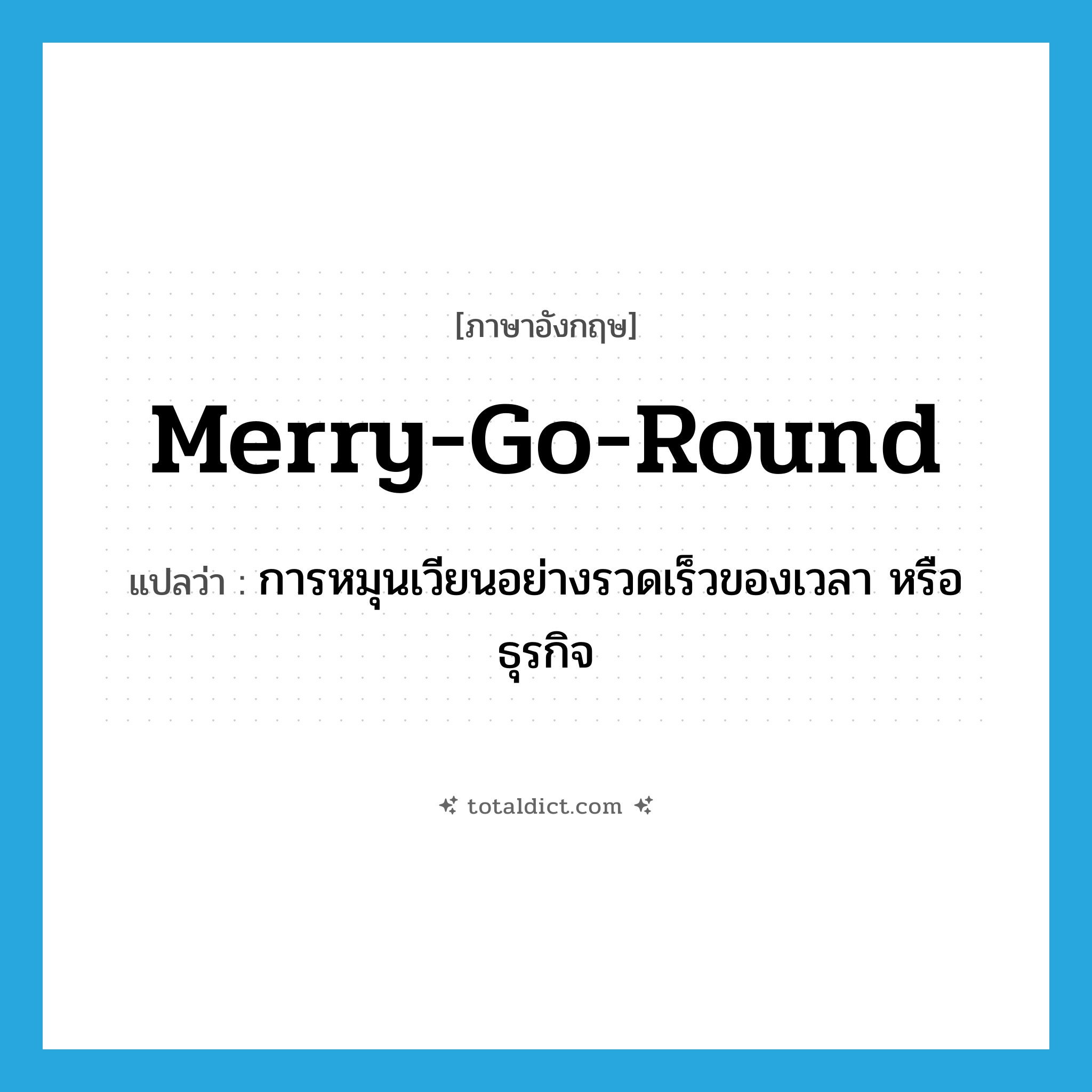 merry-go-round แปลว่า?, คำศัพท์ภาษาอังกฤษ merry-go-round แปลว่า การหมุนเวียนอย่างรวดเร็วของเวลา หรือธุรกิจ ประเภท N หมวด N