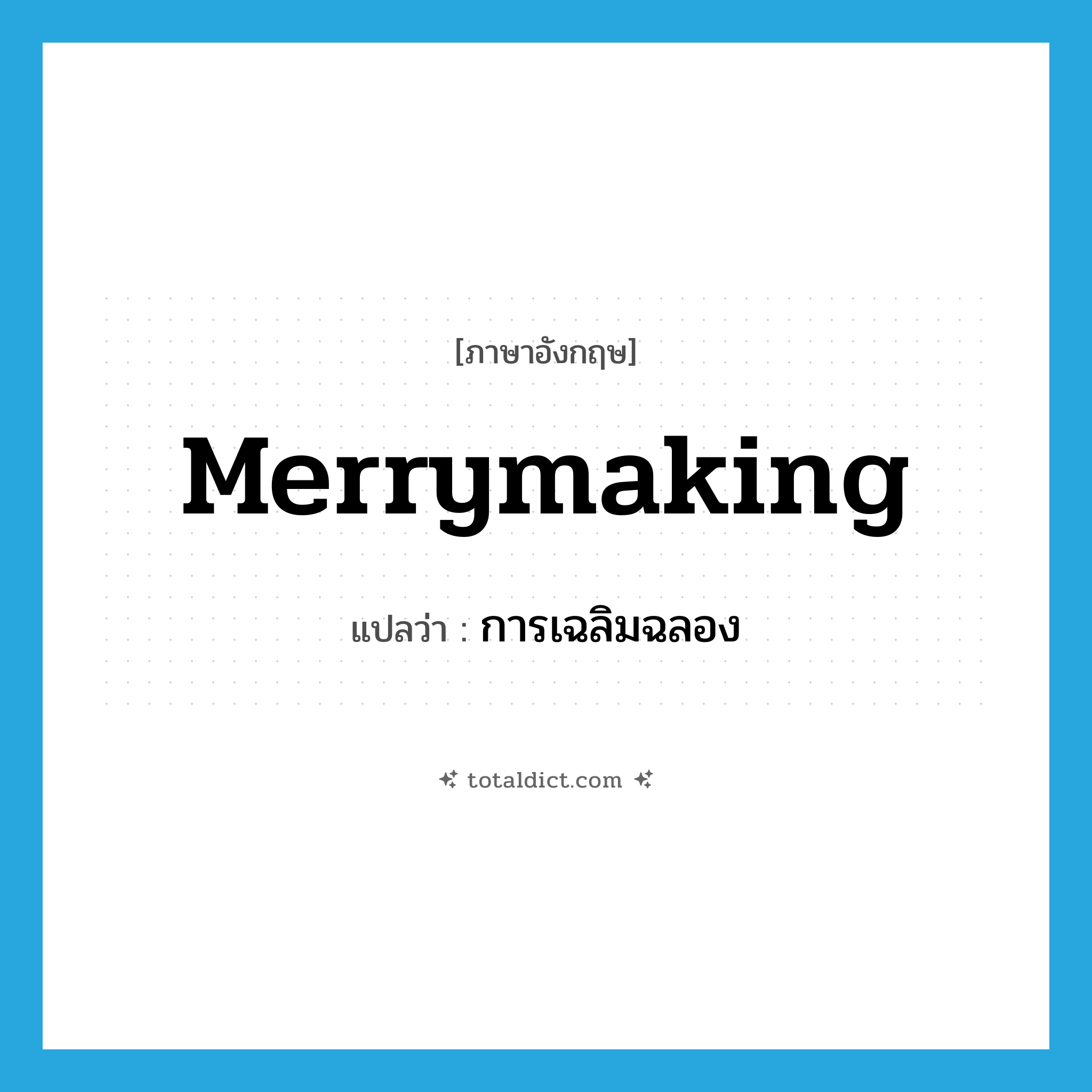 merrymaking แปลว่า?, คำศัพท์ภาษาอังกฤษ merrymaking แปลว่า การเฉลิมฉลอง ประเภท N หมวด N