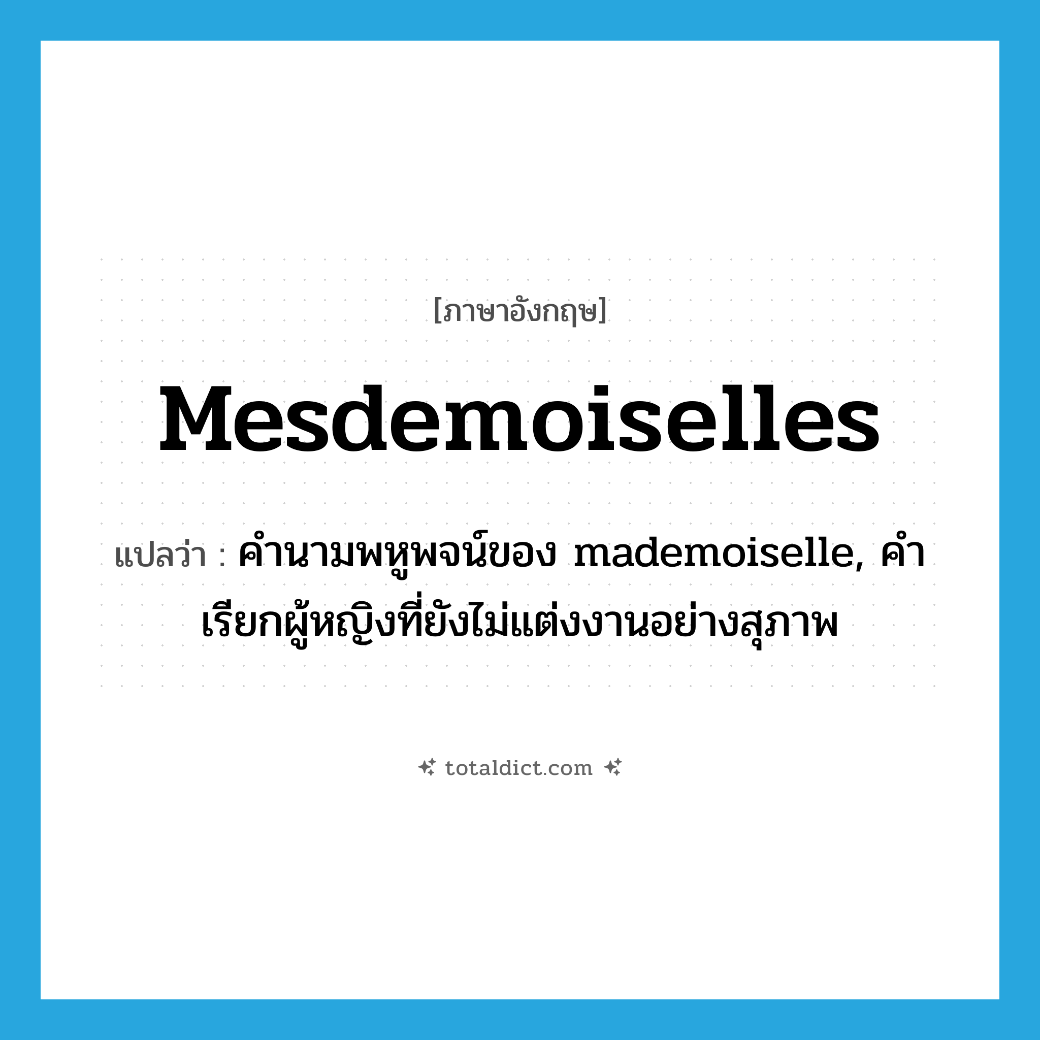 mesdemoiselles แปลว่า?, คำศัพท์ภาษาอังกฤษ mesdemoiselles แปลว่า คำนามพหูพจน์ของ mademoiselle, คำเรียกผู้หญิงที่ยังไม่แต่งงานอย่างสุภาพ ประเภท N หมวด N