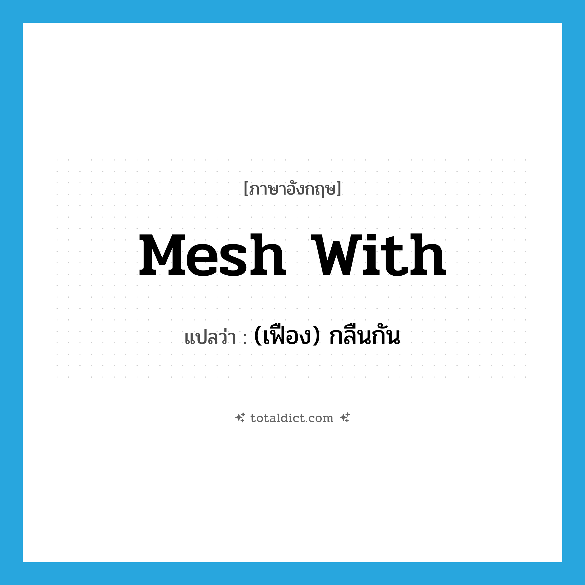 mesh with แปลว่า?, คำศัพท์ภาษาอังกฤษ mesh with แปลว่า (เฟือง) กลืนกัน ประเภท PHRV หมวด PHRV