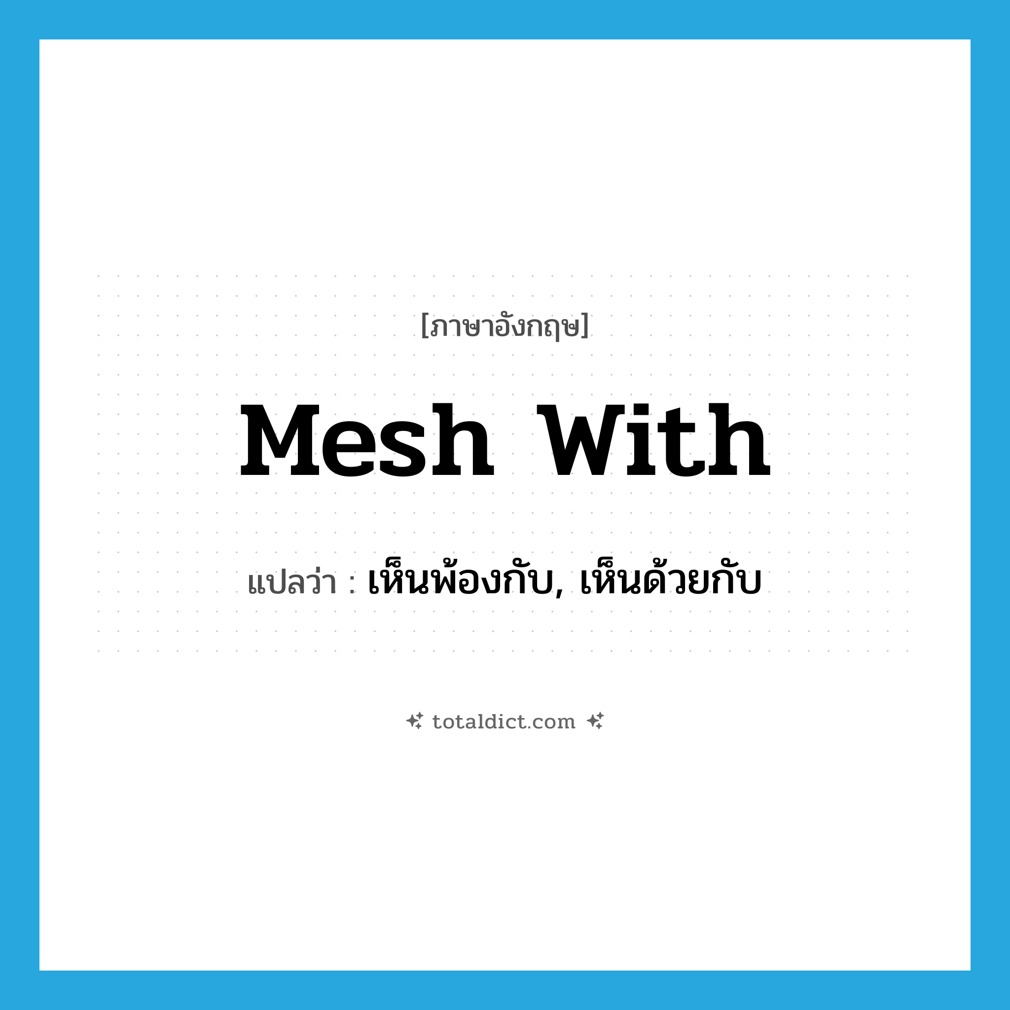 mesh with แปลว่า?, คำศัพท์ภาษาอังกฤษ mesh with แปลว่า เห็นพ้องกับ, เห็นด้วยกับ ประเภท PHRV หมวด PHRV