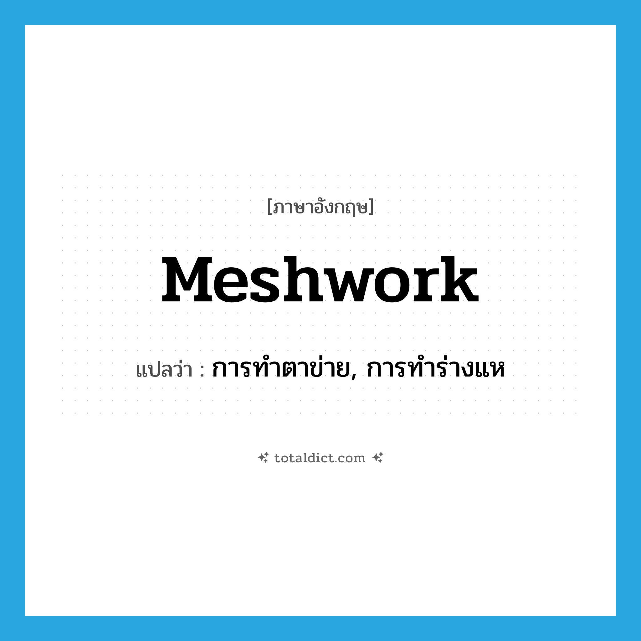 meshwork แปลว่า?, คำศัพท์ภาษาอังกฤษ meshwork แปลว่า การทำตาข่าย, การทำร่างแห ประเภท N หมวด N