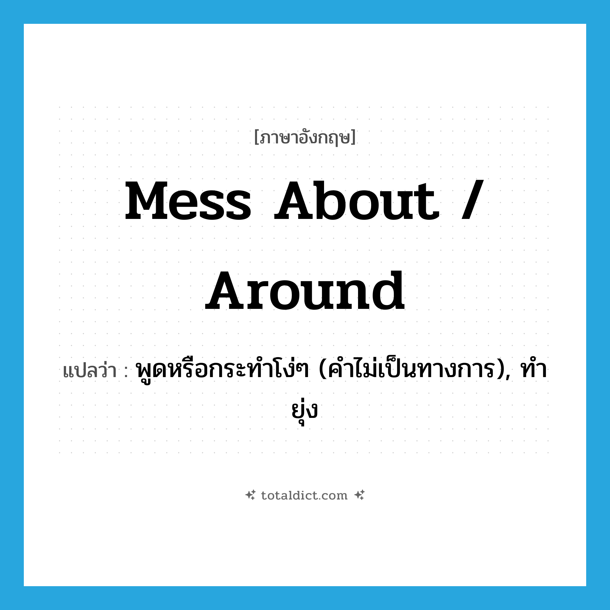 mess about / around แปลว่า?, คำศัพท์ภาษาอังกฤษ mess about / around แปลว่า พูดหรือกระทำโง่ๆ (คำไม่เป็นทางการ), ทำยุ่ง ประเภท PHRV หมวด PHRV