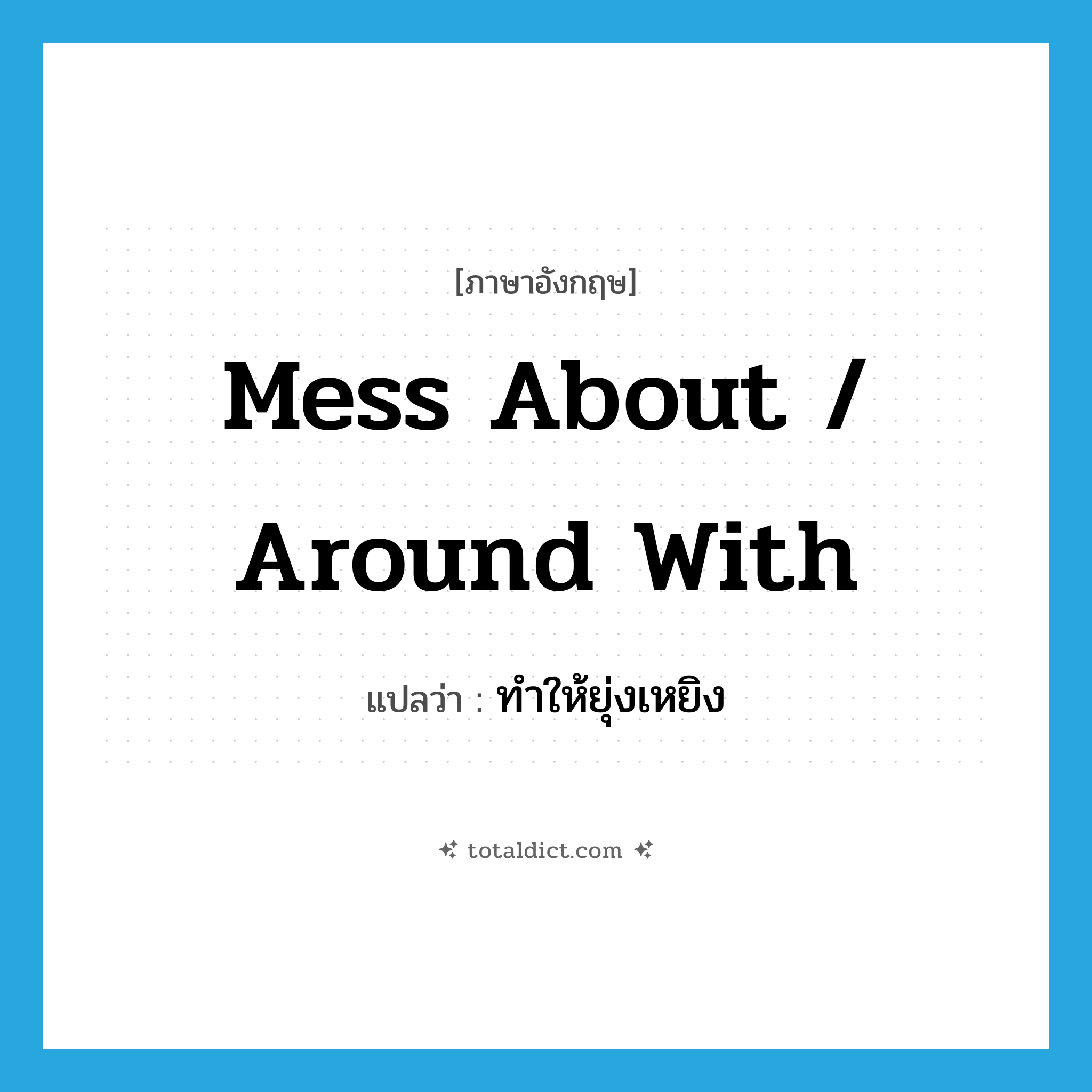 mess about / around with แปลว่า?, คำศัพท์ภาษาอังกฤษ mess about / around with แปลว่า ทำให้ยุ่งเหยิง ประเภท PHRV หมวด PHRV